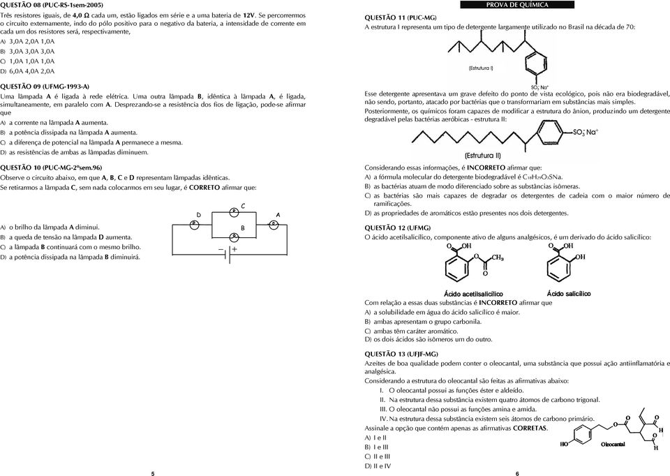 3,0A C) 1,0A 1,0A 1,0A D) 6,0A 4,0A 2,0A QUSTÃO 09 (UFMG-1993-A) Uma lâmpada A é ligada à rede elétrica. Uma outra lâmpada B, idêntica à lâmpada A, é ligada, simultaneamente, em paralelo com A.