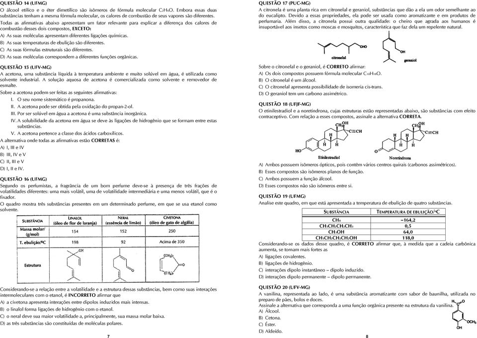 Todas as afirmativas abaixo apresentam um fator relevante para explicar a diferença dos calores de combustão desses dois compostos, XCTO: A) As suas moléculas apresentam diferentes ligações químicas.