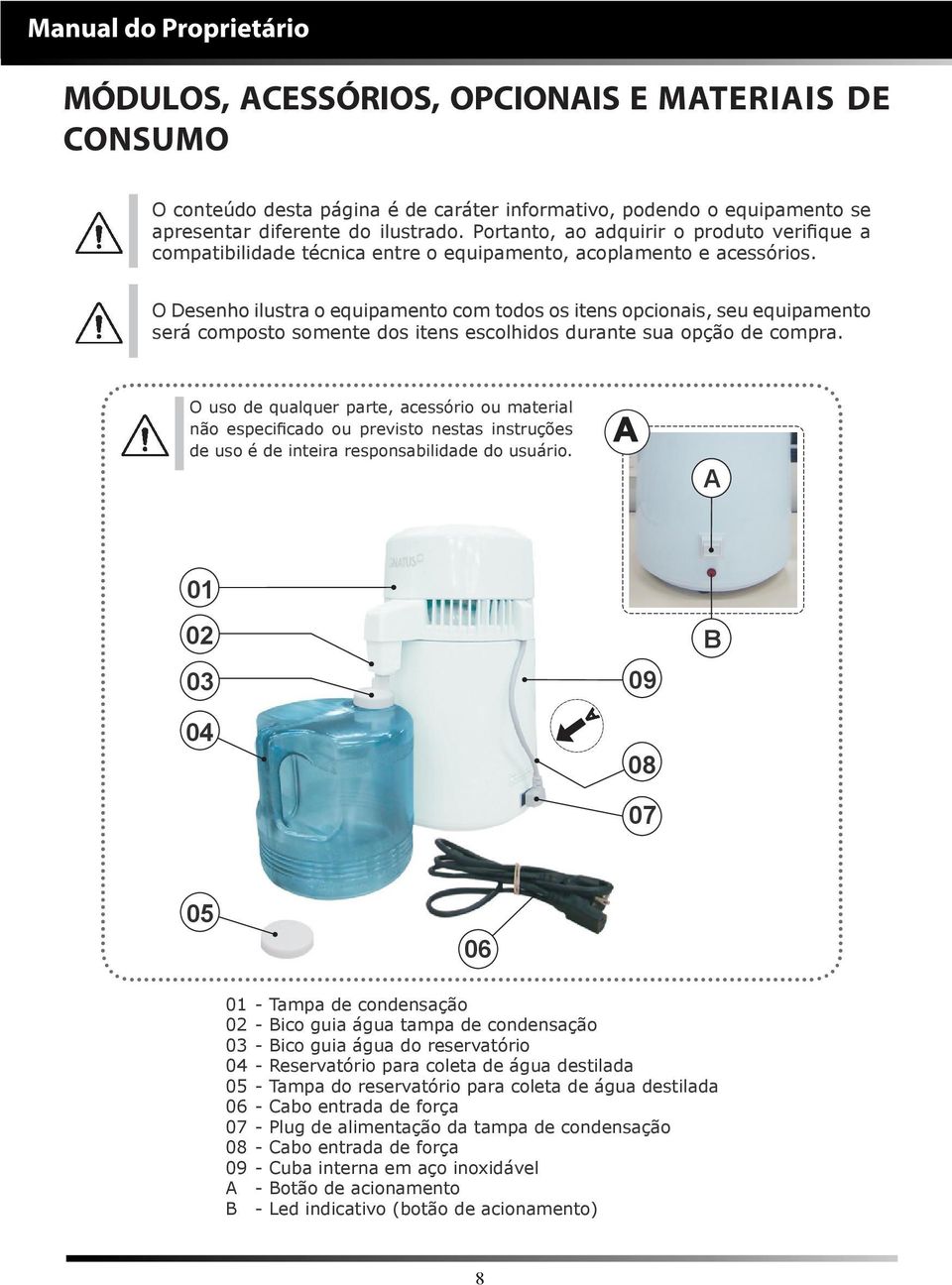 O Desenho ilustra o equipamento com todos os itens opcionais, seu equipamento será composto somente dos itens escolhidos durante sua opção de compra.