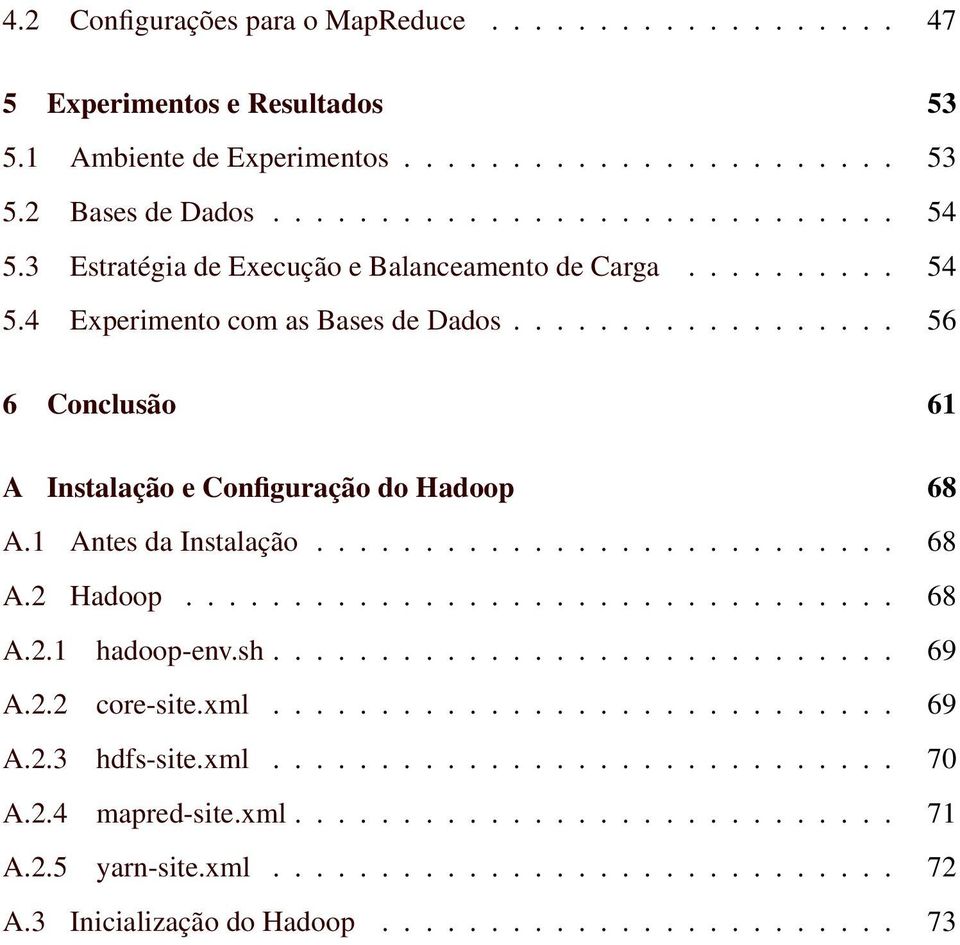 1 Antes da Instalação........................... 68 A.2 Hadoop................................. 68 A.2.1 hadoop-env.sh............................. 69 A.2.2 core-site.xml............................. 69 A.2.3 hdfs-site.