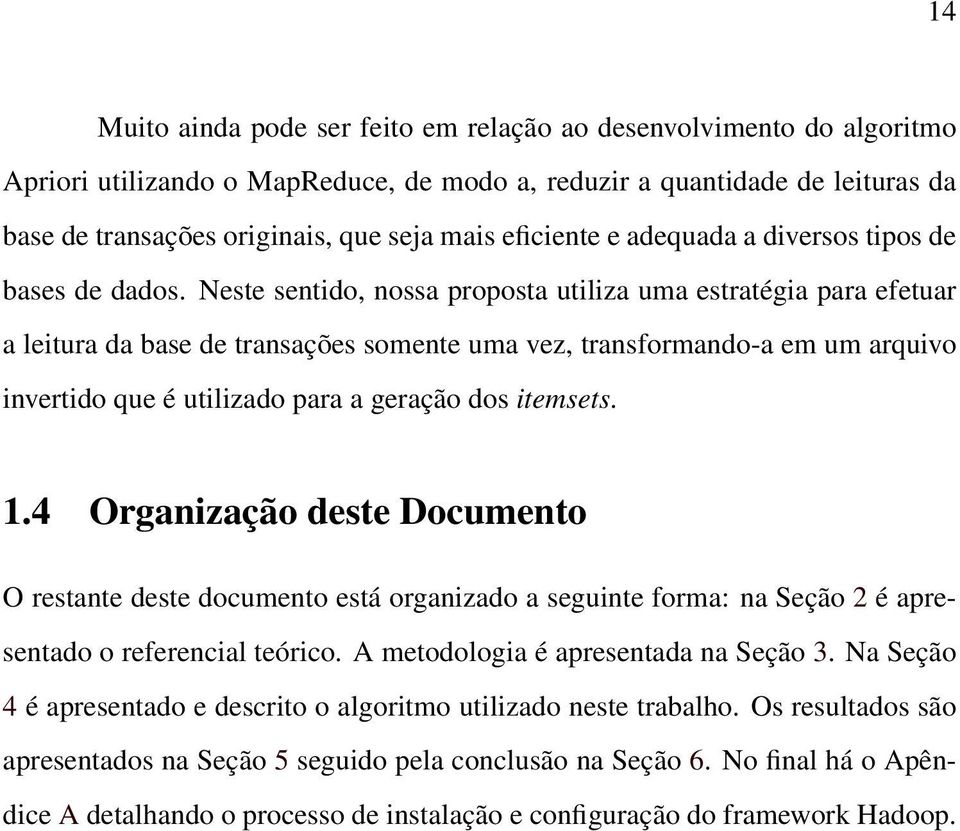 Neste sentido, nossa proposta utiliza uma estratégia para efetuar a leitura da base de transações somente uma vez, transformando-a em um arquivo invertido que é utilizado para a geração dos itemsets.