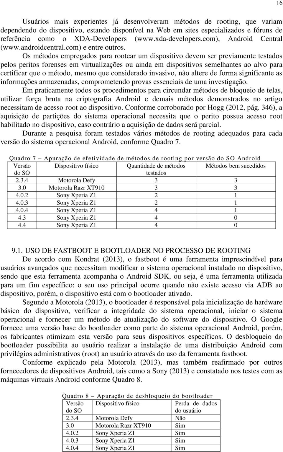 Os métodos empregados para rootear um dispositivo devem ser previamente testados pelos peritos forenses em virtualizações ou ainda em dispositivos semelhantes ao alvo para certificar que o método,