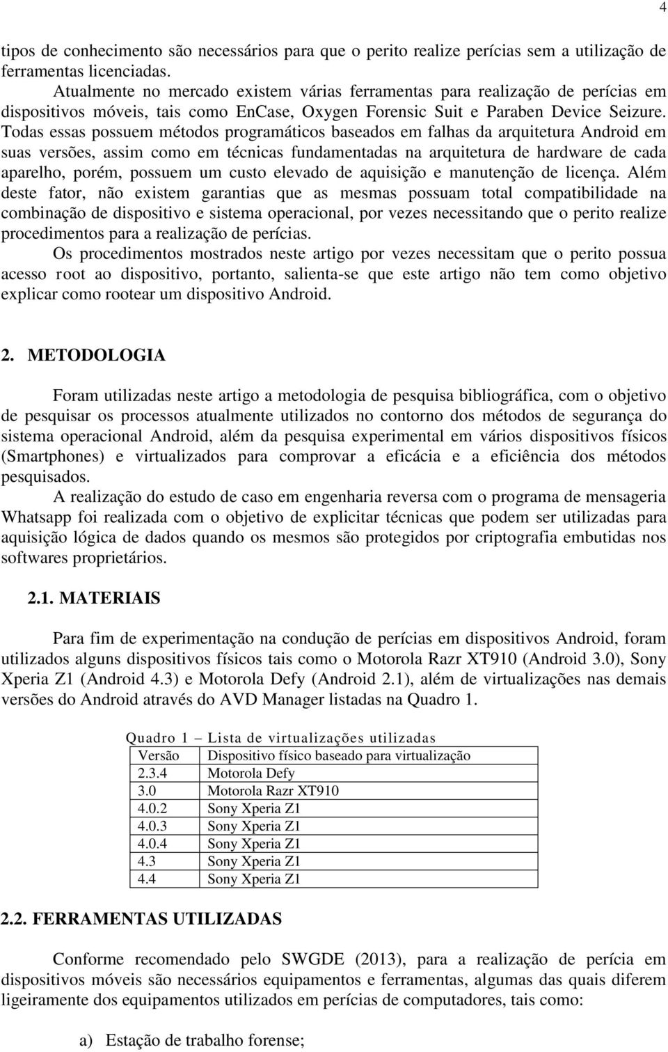 Todas essas possuem métodos programáticos baseados em falhas da arquitetura Android em suas versões, assim como em técnicas fundamentadas na arquitetura de hardware de cada aparelho, porém, possuem