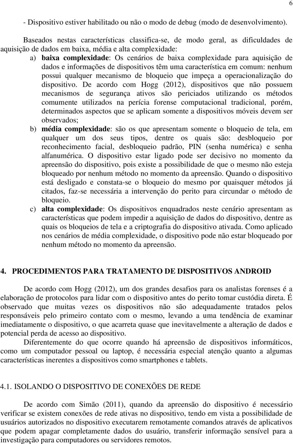 aquisição de dados e informações de dispositivos têm uma característica em comum: nenhum possui qualquer mecanismo de bloqueio que impeça a operacionalização do dispositivo.