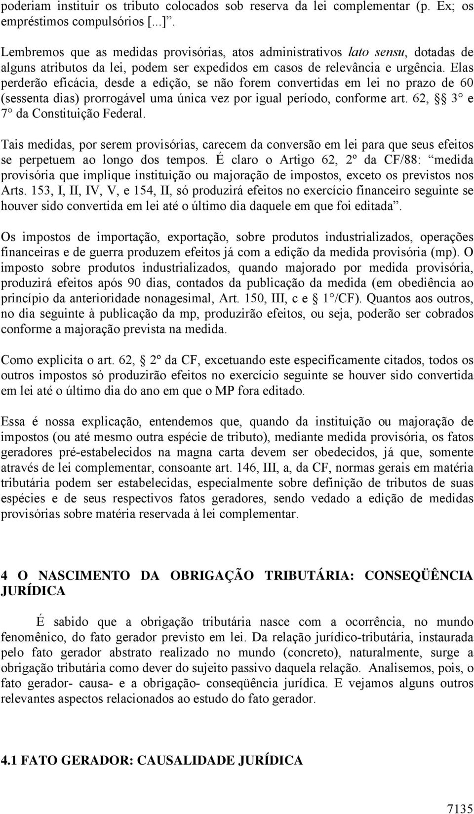 Elas perderão eficácia, desde a edição, se não forem convertidas em lei no prazo de 60 (sessenta dias) prorrogável uma única vez por igual período, conforme art. 62, 3 e 7 da Constituição Federal.