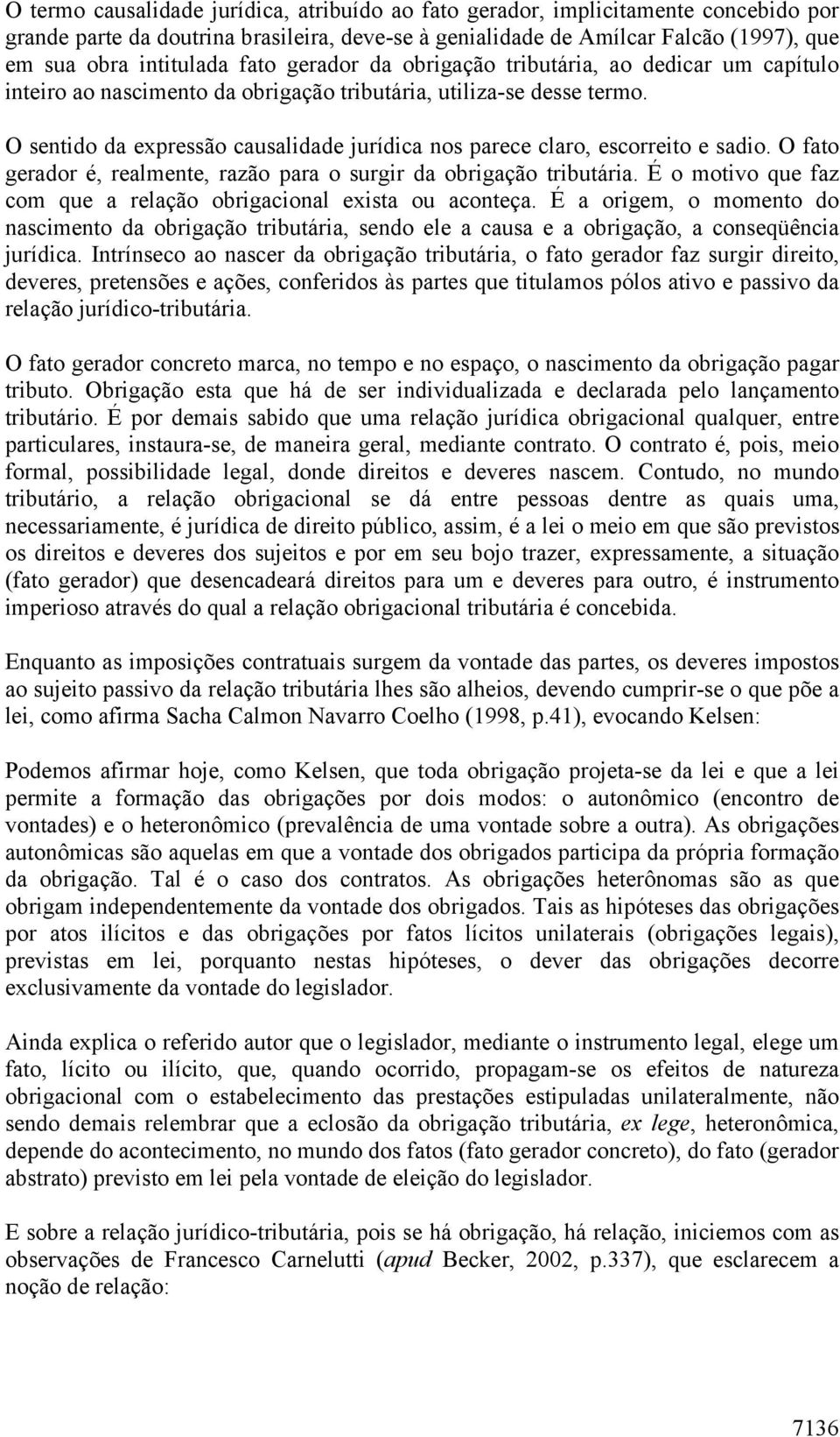 O sentido da expressão causalidade jurídica nos parece claro, escorreito e sadio. O fato gerador é, realmente, razão para o surgir da obrigação tributária.