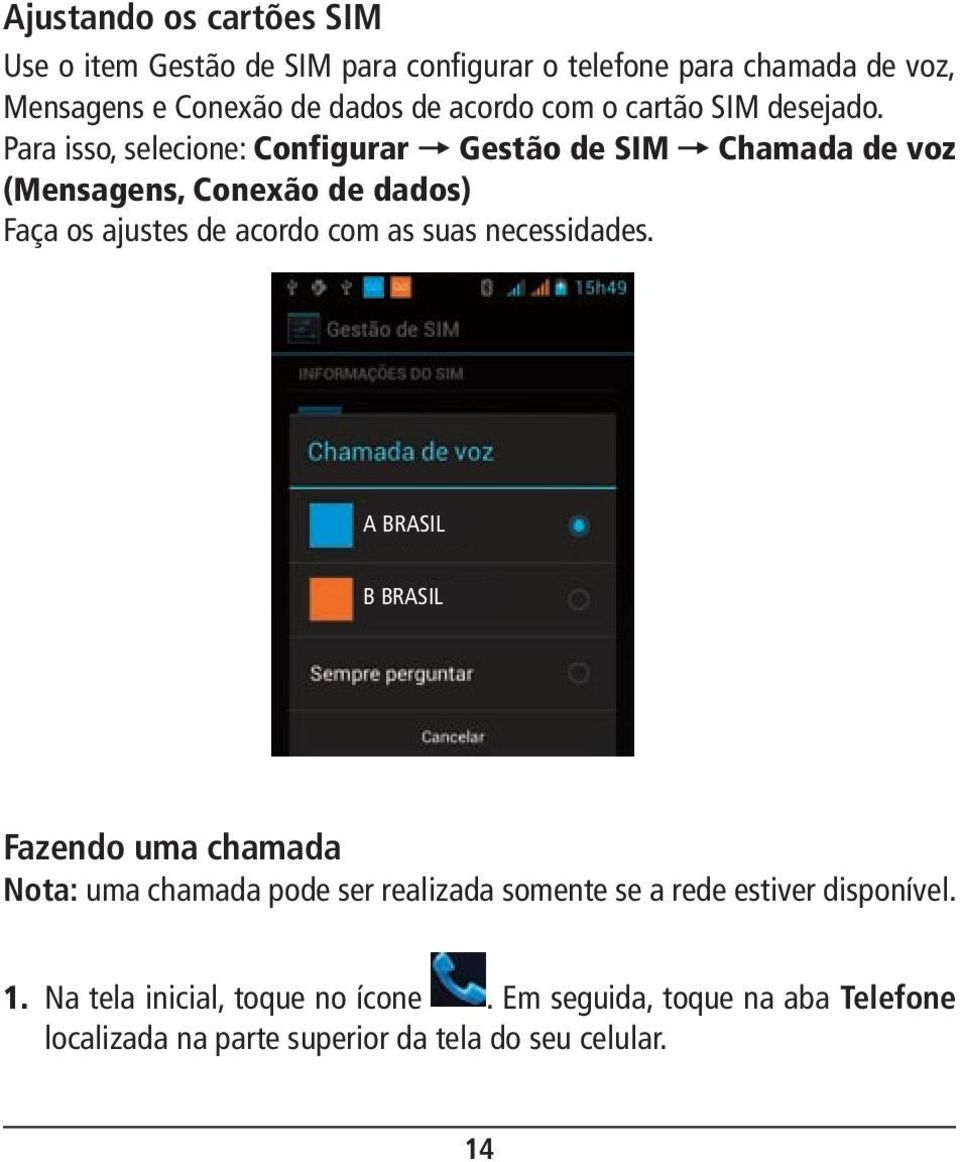 Para isso, selecione: Configurar = Gestão de SIM = Chamada de voz (Mensagens, Conexão de dados) Faça os ajustes de acordo com as suas