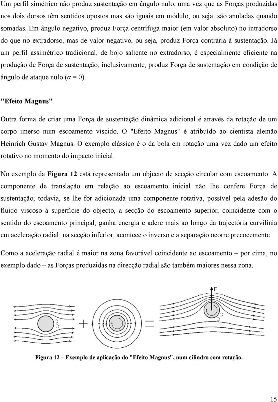 Já um perfil assimétrico tradicional, de bojo saliente no extradorso, é especialmente eficiente na produção de Força de sustentação; inclusivamente, produz Força de sustentação em condição de ângulo