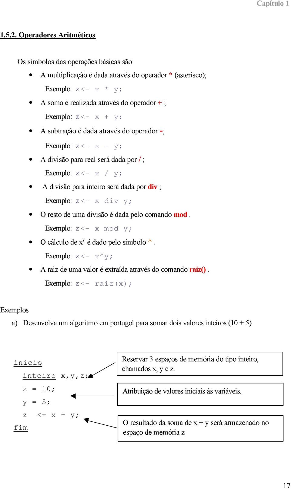 + y; A subtração é dada através do operador -; Exemplo: z <- x - y; A divisão para real será dada por / ; Exemplo: z <- x / y; A divisão para inteiro será dada por div ; Exemplo: z <- x div y; O