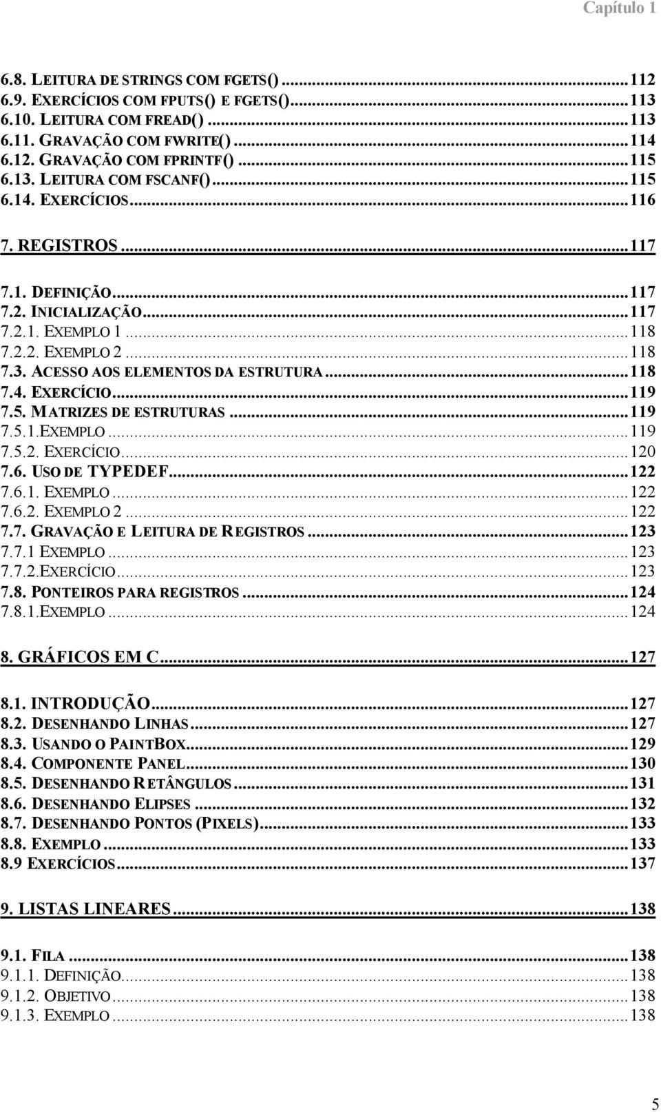 ..118 7.4. EXERCÍCIO...119 7.5. MATRIZES DE ESTRUTURAS...119 7.5.1.EXEMPLO...119 7.5.2. EXERCÍCIO...120 7.6. USO DE TYPEDEF...122 7.6.1. EXEMPLO...122 7.6.2. EXEMPLO 2...122 7.7. GRAVAÇÃO E LEITURA DE REGISTROS.