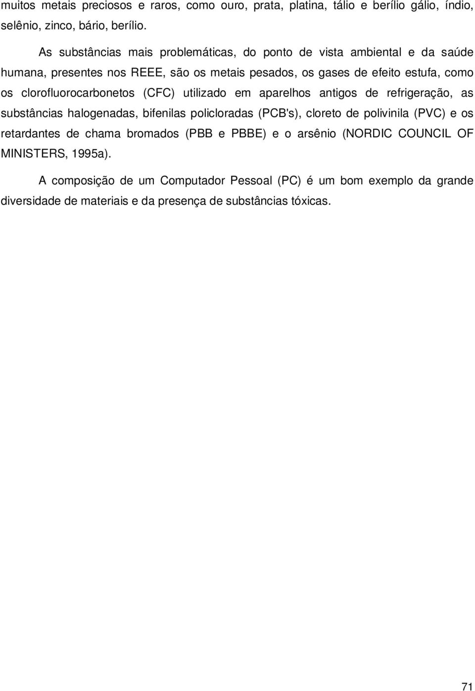 clorofluorocarbonetos (CFC) utilizado em aparelhos antigos de refrigeração, as substâncias halogenadas, bifenilas policloradas (PCB's), cloreto de polivinila (PVC) e os