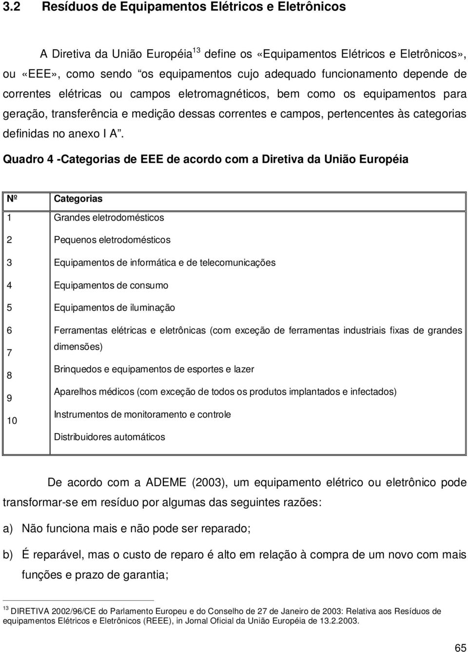 Quadro 4 -Categorias de EEE de acordo com a Diretiva da União Européia Nº Categorias 1 2 3 4 5 6 7 8 9 10 Grandes eletrodomésticos Pequenos eletrodomésticos Equipamentos de informática e de