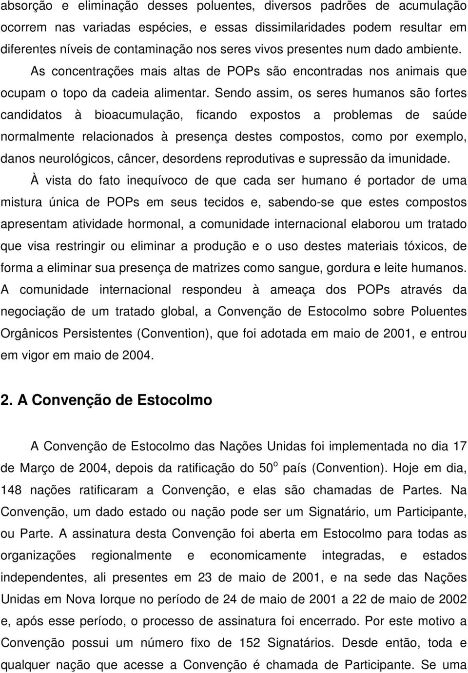 Sendo assim, os seres humanos são fortes candidatos à bioacumulação, ficando expostos a problemas de saúde normalmente relacionados à presença destes compostos, como por exemplo, danos neurológicos,