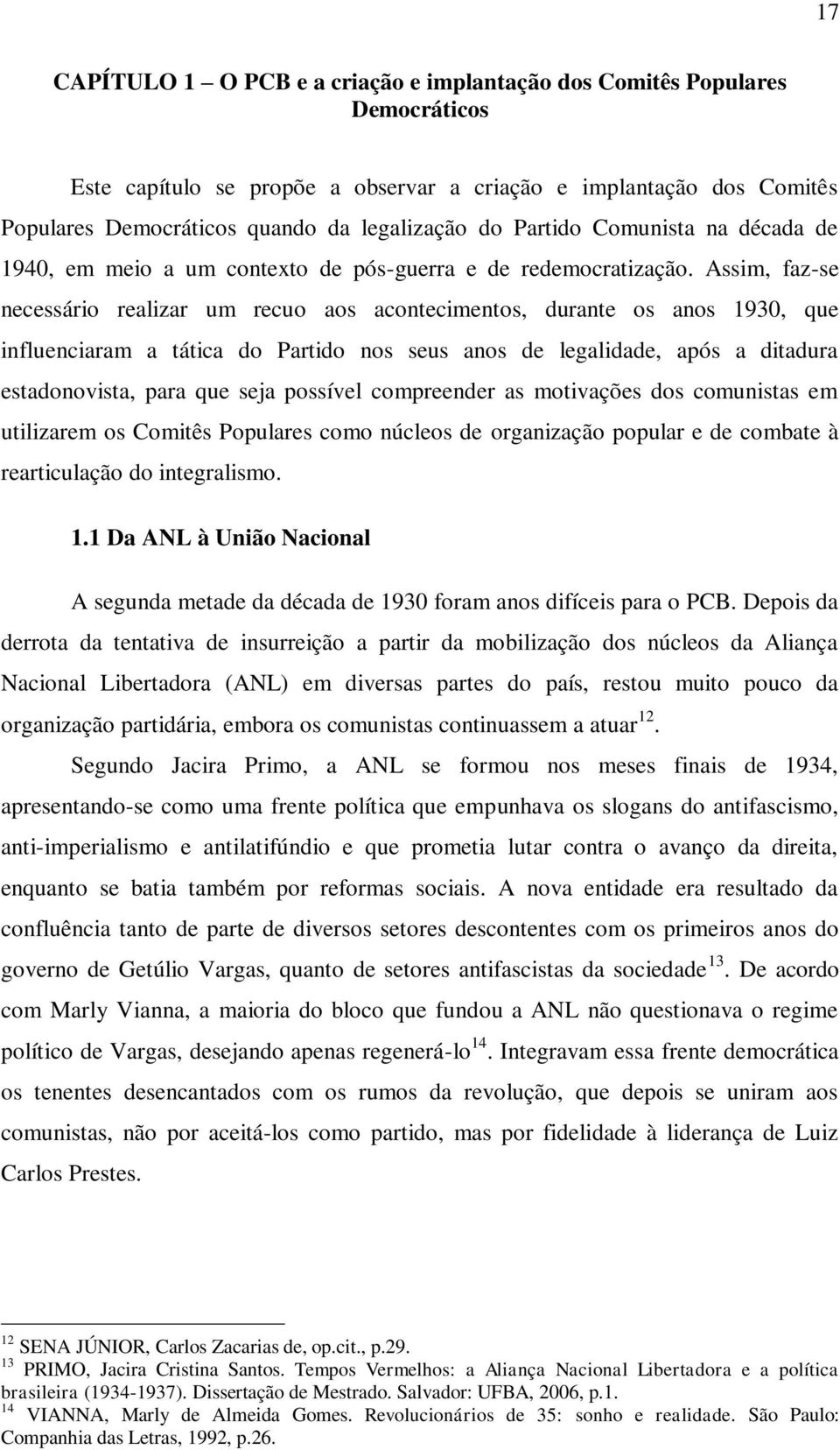 Assim, faz-se necessário realizar um recuo aos acontecimentos, durante os anos 1930, que influenciaram a tática do Partido nos seus anos de legalidade, após a ditadura estadonovista, para que seja