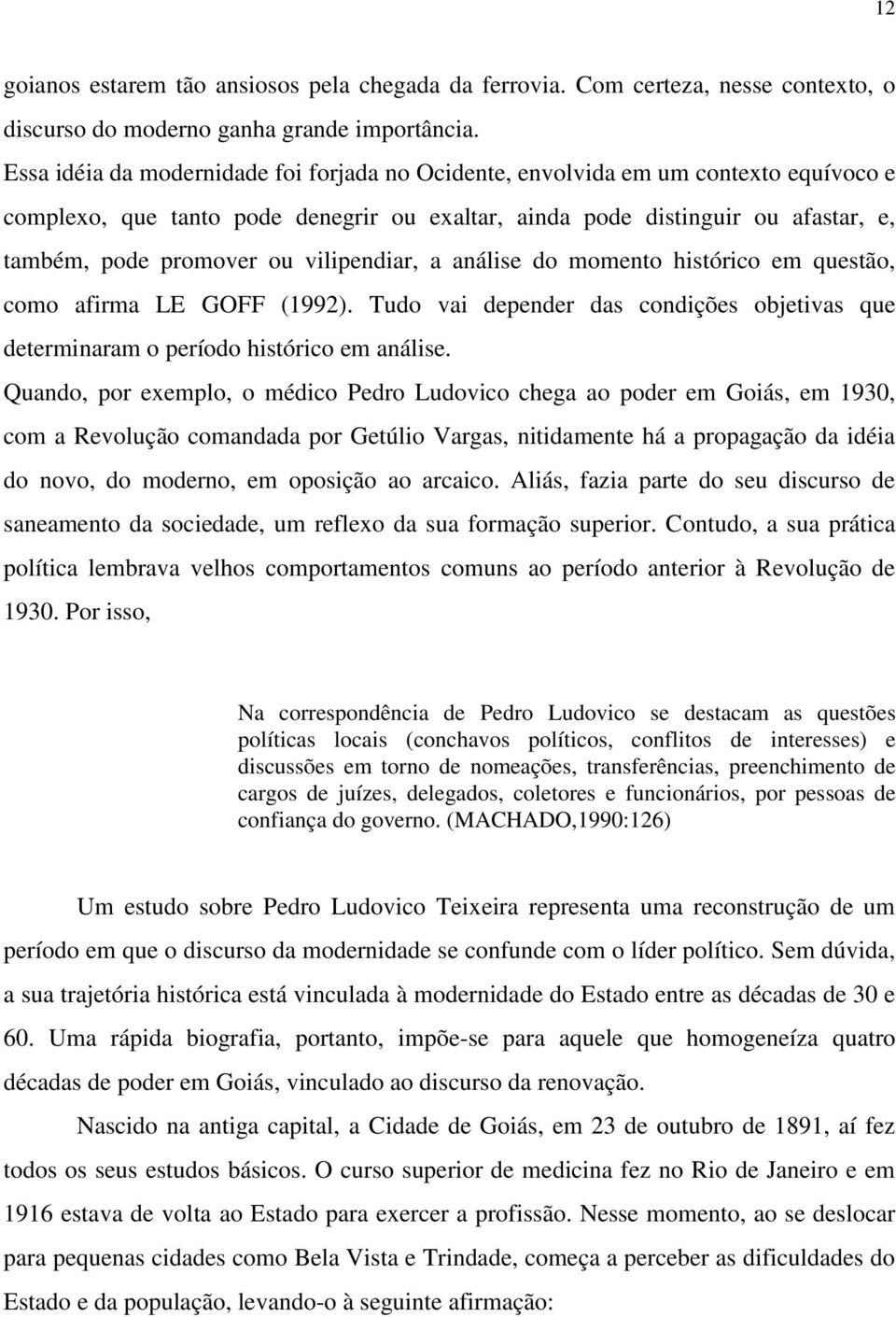 vilipendiar, a análise do momento histórico em questão, como afirma LE GOFF (1992). Tudo vai depender das condições objetivas que determinaram o período histórico em análise.