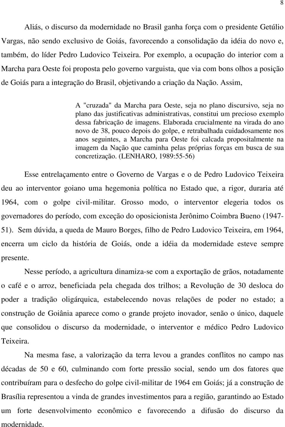 Por exemplo, a ocupação do interior com a Marcha para Oeste foi proposta pelo governo varguista, que via com bons olhos a posição de Goiás para a integração do Brasil, objetivando a criação da Nação.