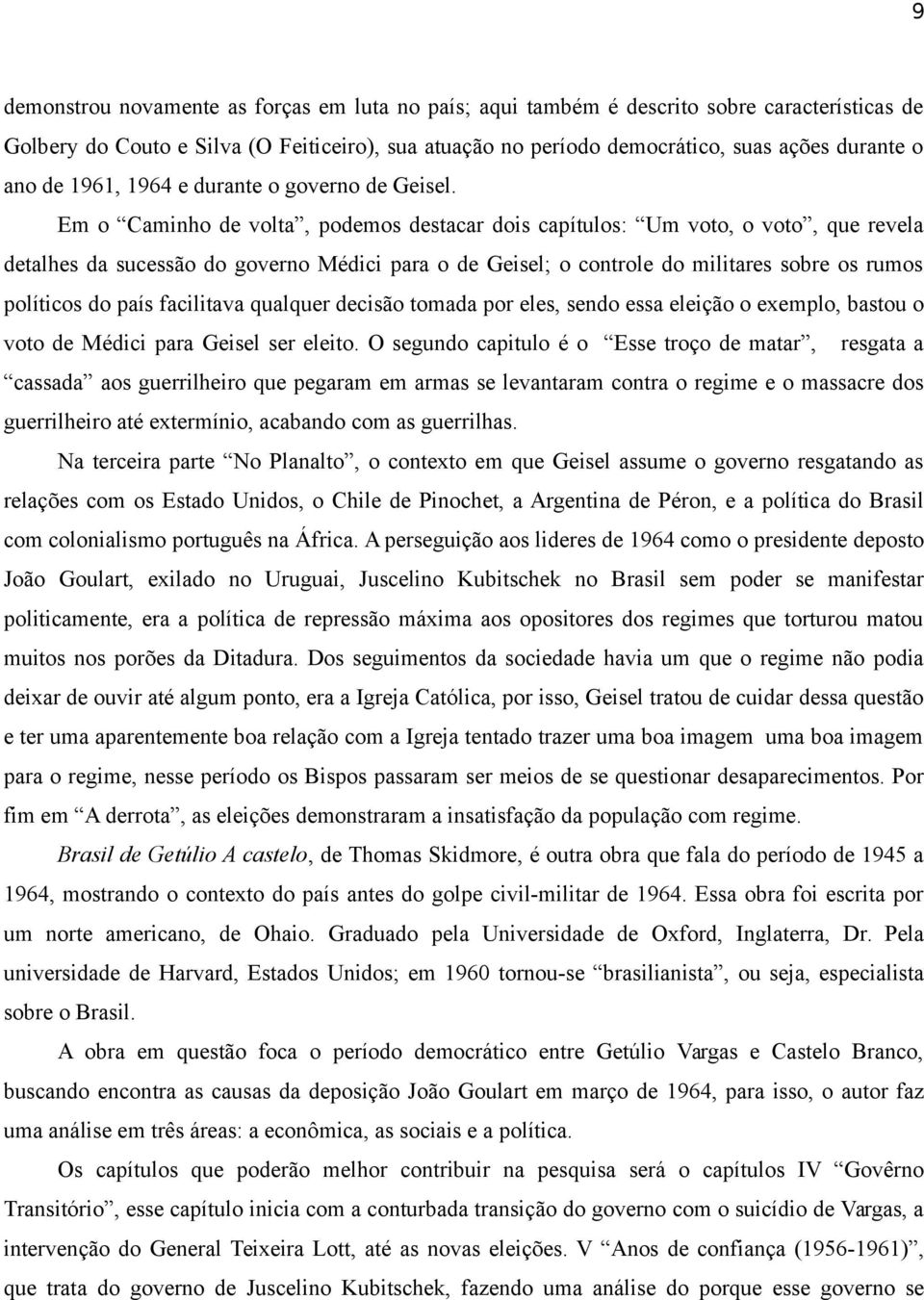 Em o Caminho de volta, podemos destacar dois capítulos: Um voto, o voto, que revela detalhes da sucessão do governo Médici para o de Geisel; o controle do militares sobre os rumos políticos do país