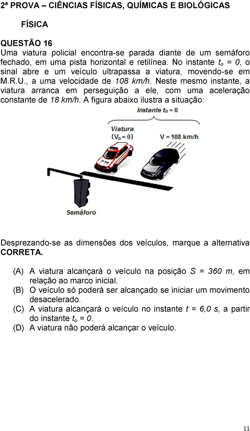 Neste mesmo instante, a viatura arranca em perseguição a ele, com uma aceleração constante de 18 km/h.