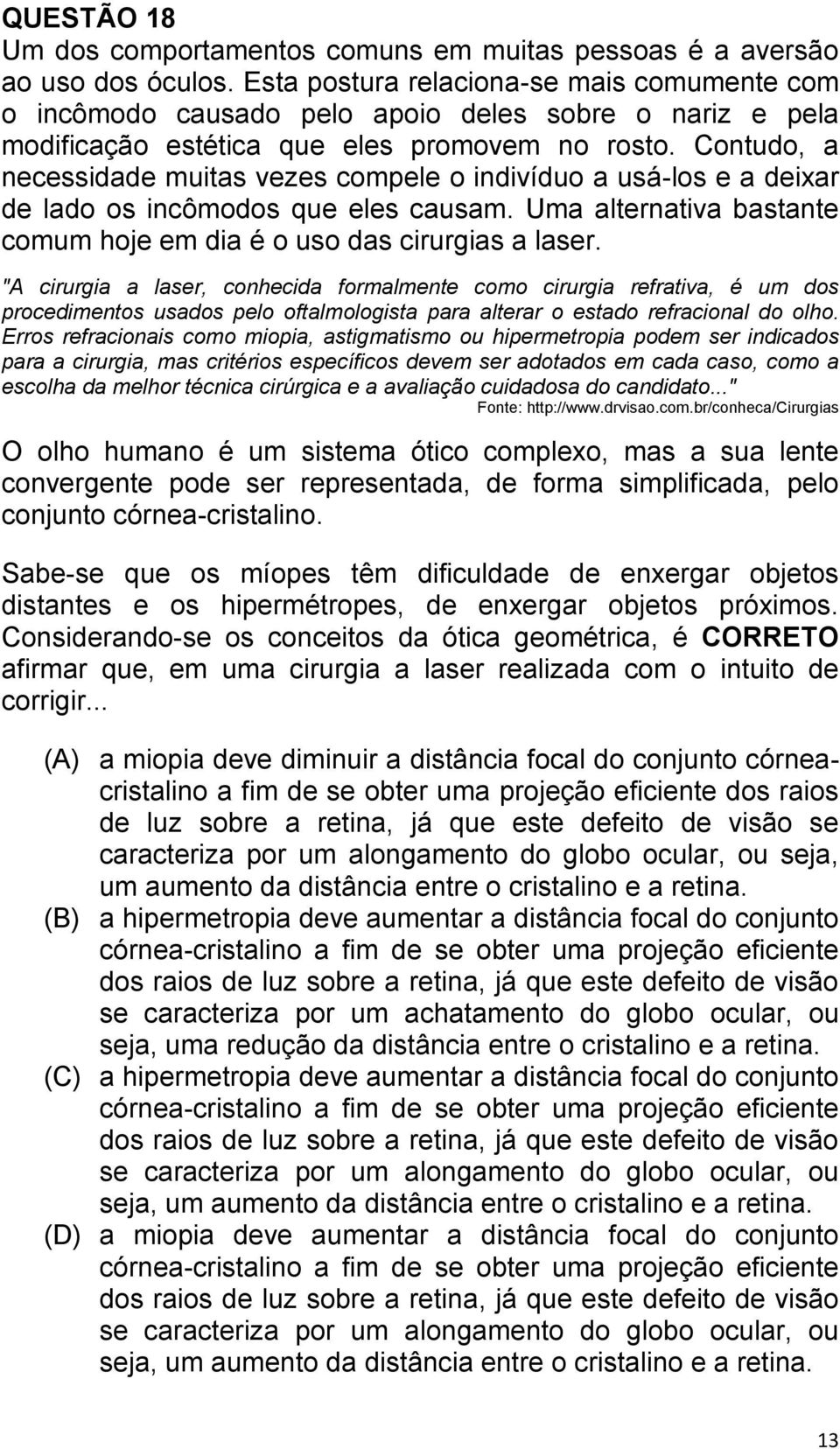 Contudo, a necessidade muitas vezes compele o indivíduo a usá-los e a deixar de lado os incômodos que eles causam. Uma alternativa bastante comum hoje em dia é o uso das cirurgias a laser.