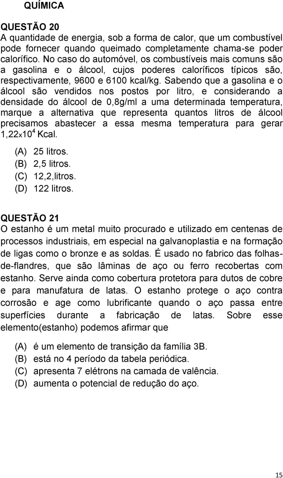 Sabendo que a gasolina e o álcool são vendidos nos postos por litro, e considerando a densidade do álcool de 0,8g/ml a uma determinada temperatura, marque a alternativa que representa quantos litros