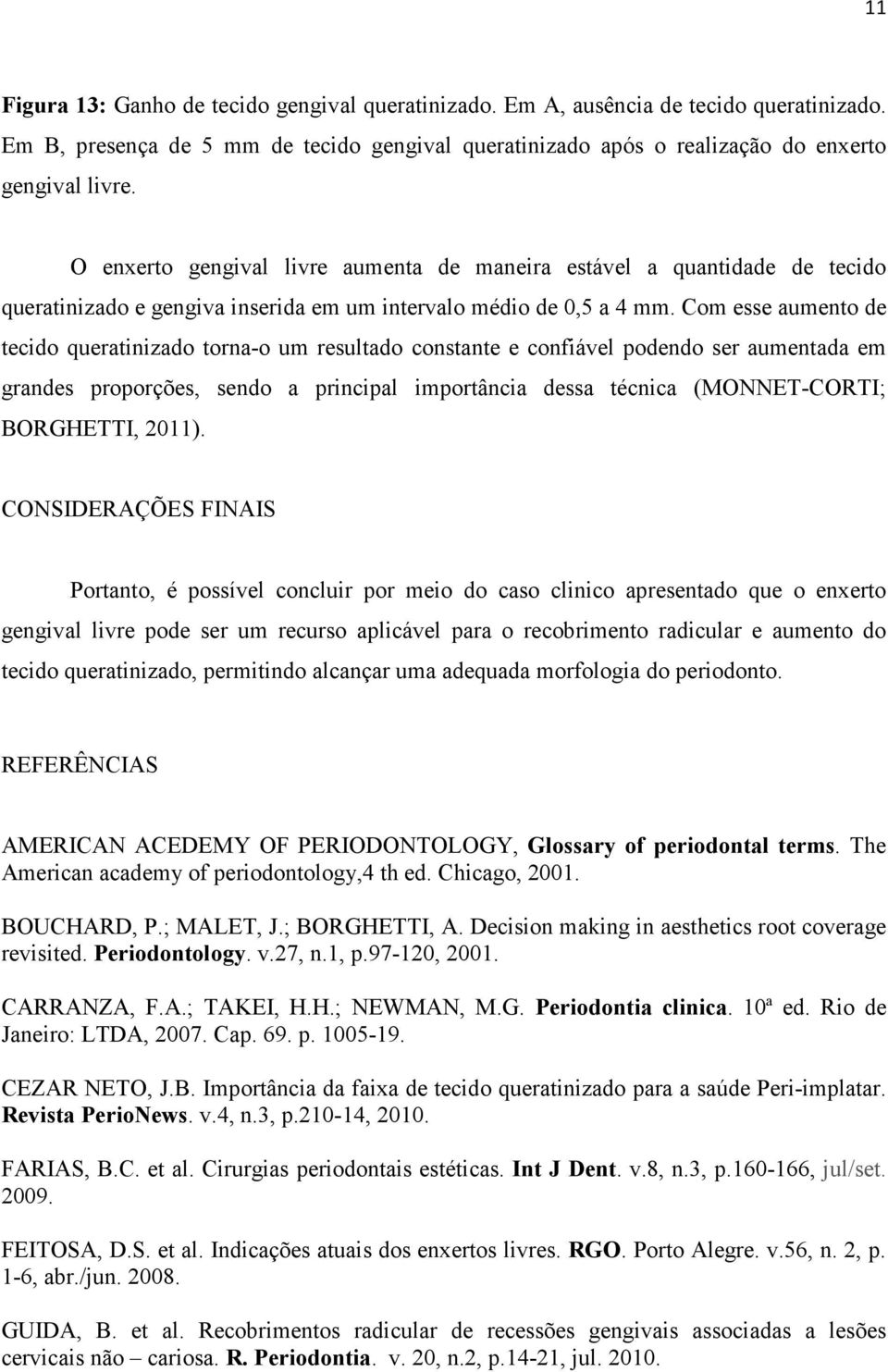 Com esse aumento de tecido queratinizado torna-o um resultado constante e confiável podendo ser aumentada em grandes proporções, sendo a principal importância dessa técnica (MONNET-CORTI; BORGHETTI,