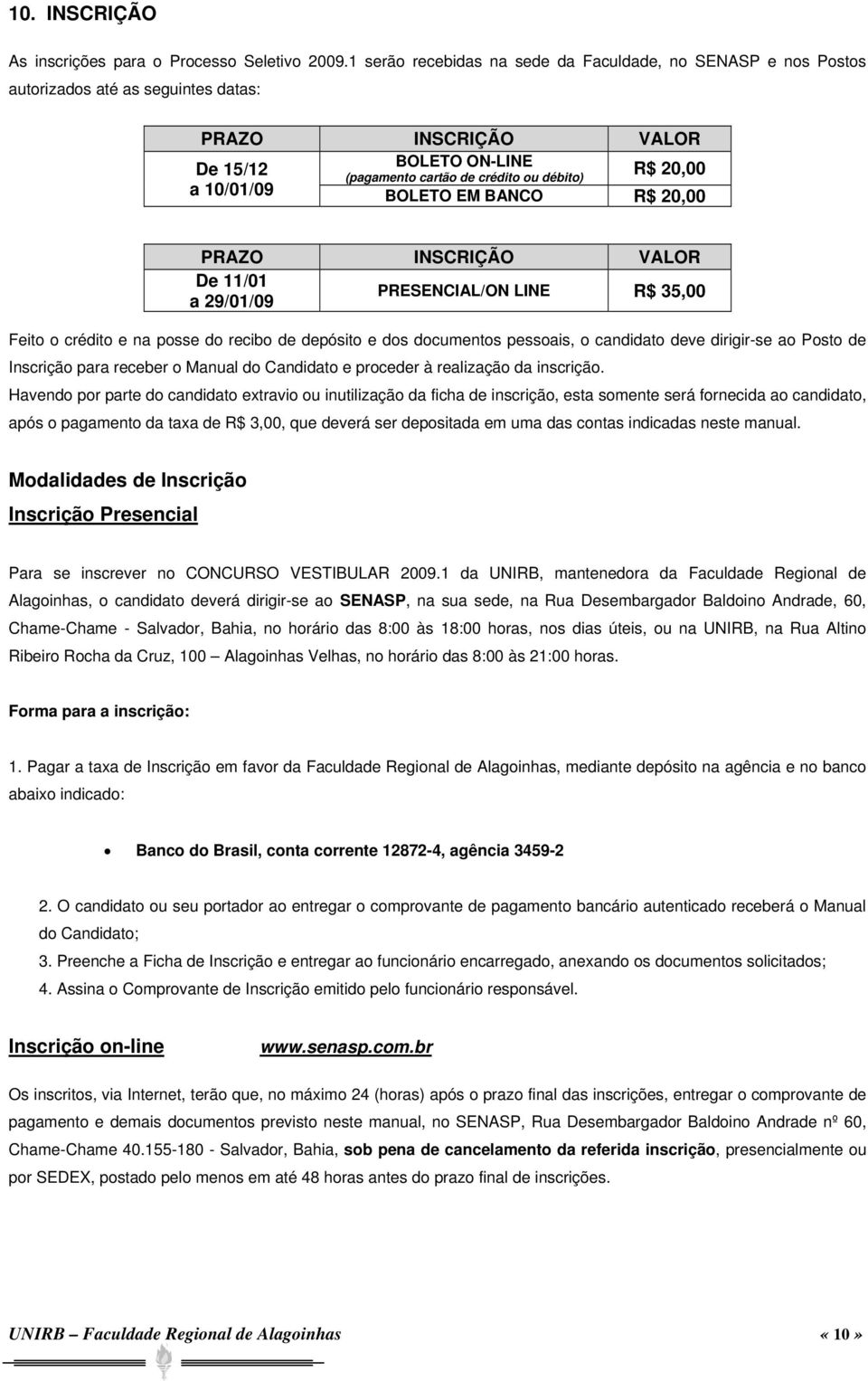 10/01/09 BOLETO EM BANCO R$ 20,00 PRAZO INSCRIÇÃO VALOR De 11/01 a 29/01/09 PRESENCIAL/ON LINE R$ 35,00 Feito o crédito e na posse do recibo de depósito e dos documentos pessoais, o candidato deve