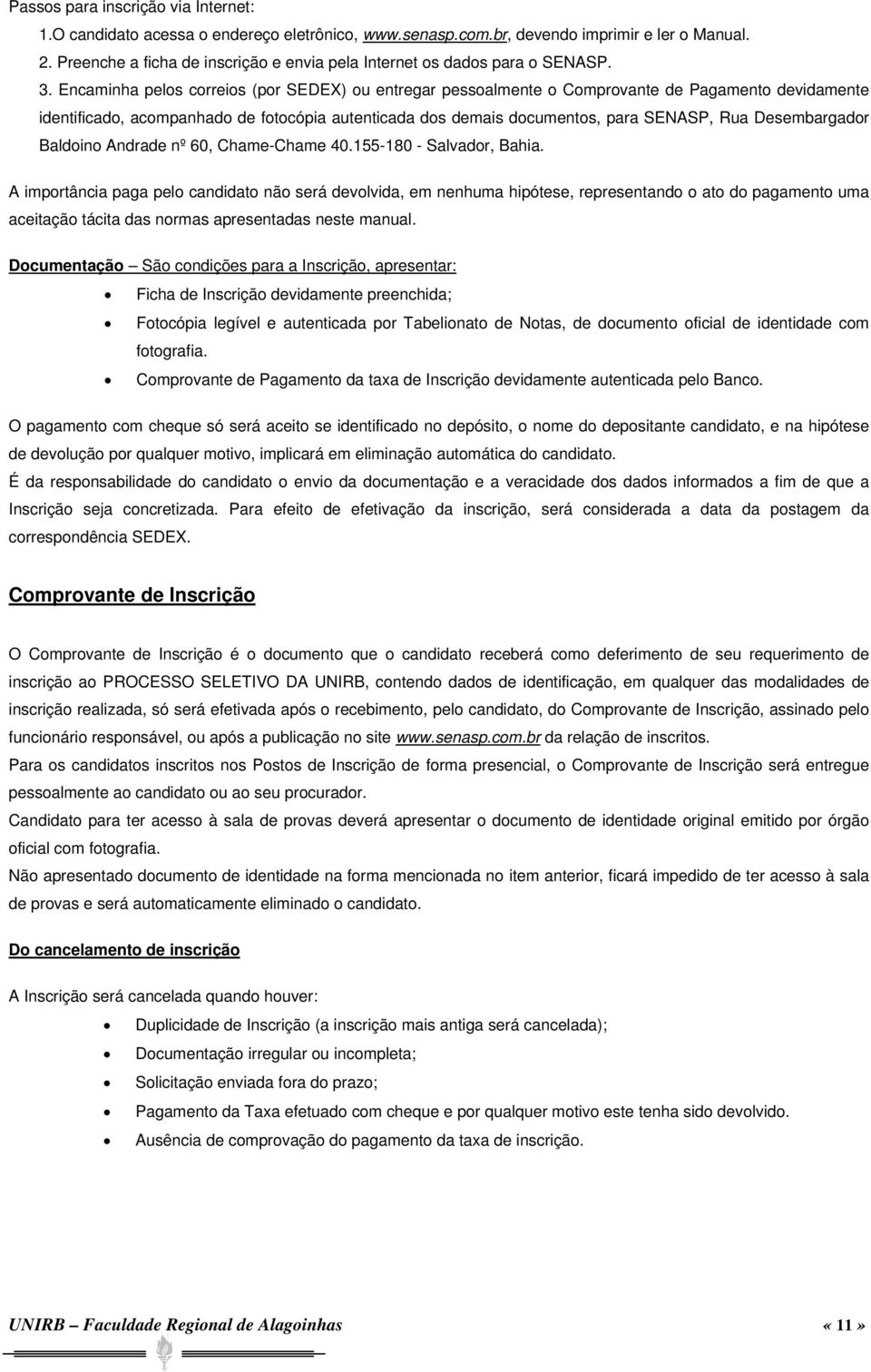 Encaminha pelos correios (por SEDEX) ou entregar pessoalmente o Comprovante de Pagamento devidamente identificado, acompanhado de fotocópia autenticada dos demais documentos, para SENASP, Rua