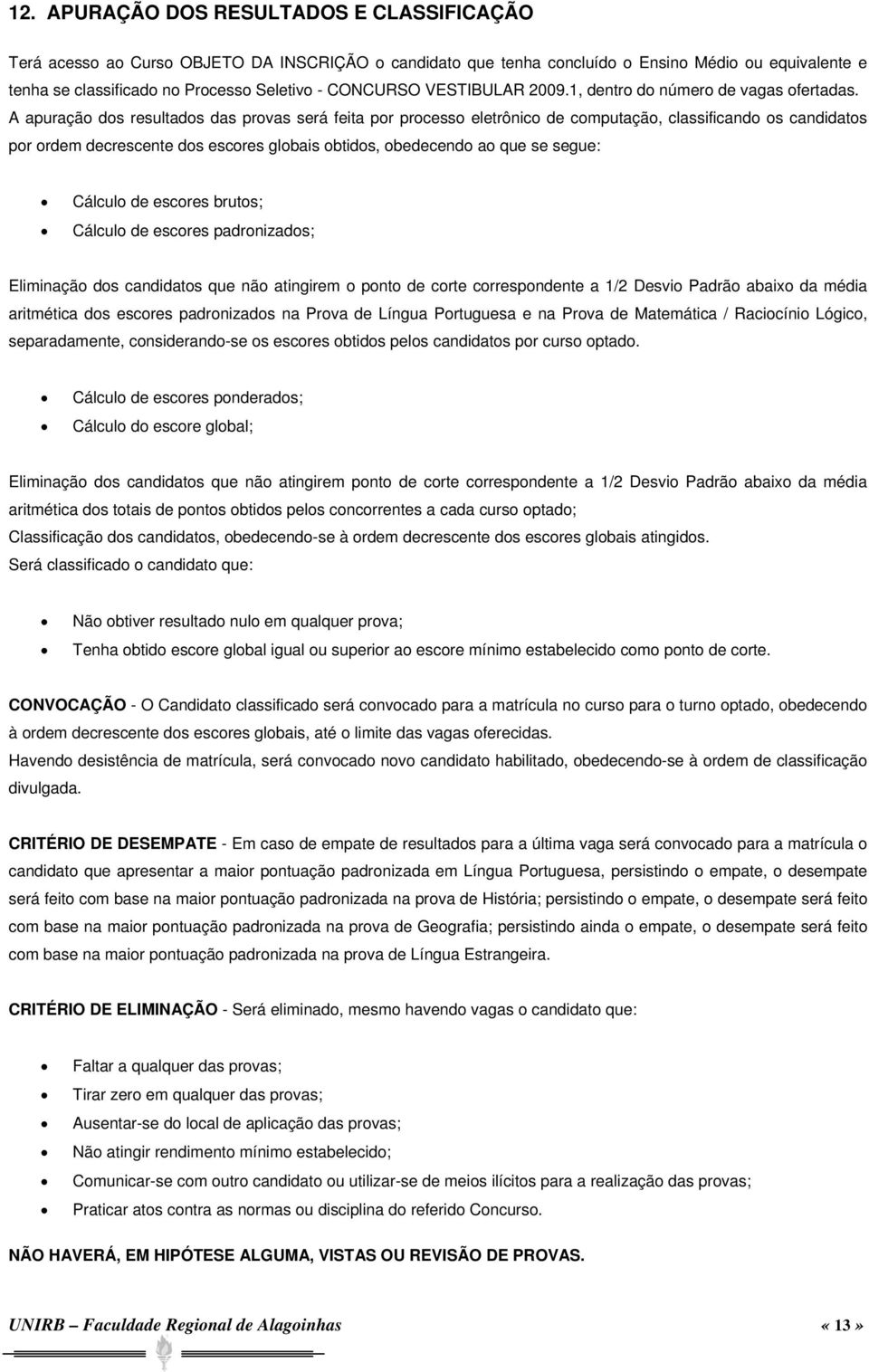 A apuração dos resultados das provas será feita por processo eletrônico de computação, classificando os candidatos por ordem decrescente dos escores globais obtidos, obedecendo ao que se segue: