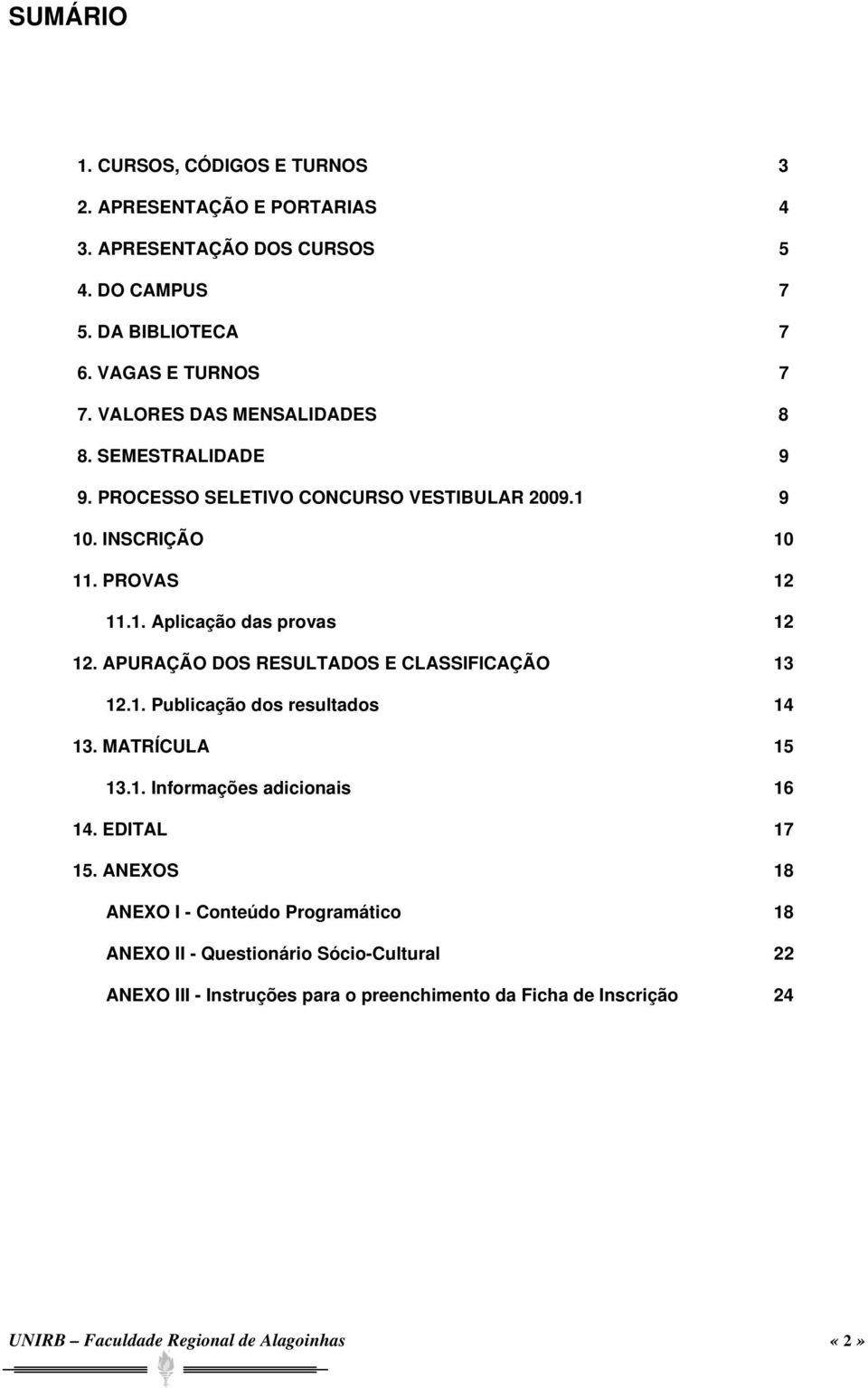 APURAÇÃO DOS RESULTADOS E CLASSIFICAÇÃO 13 12.1. Publicação dos resultados 14 13. MATRÍCULA 15 13.1. Informações adicionais 16 14. EDITAL 17 15.