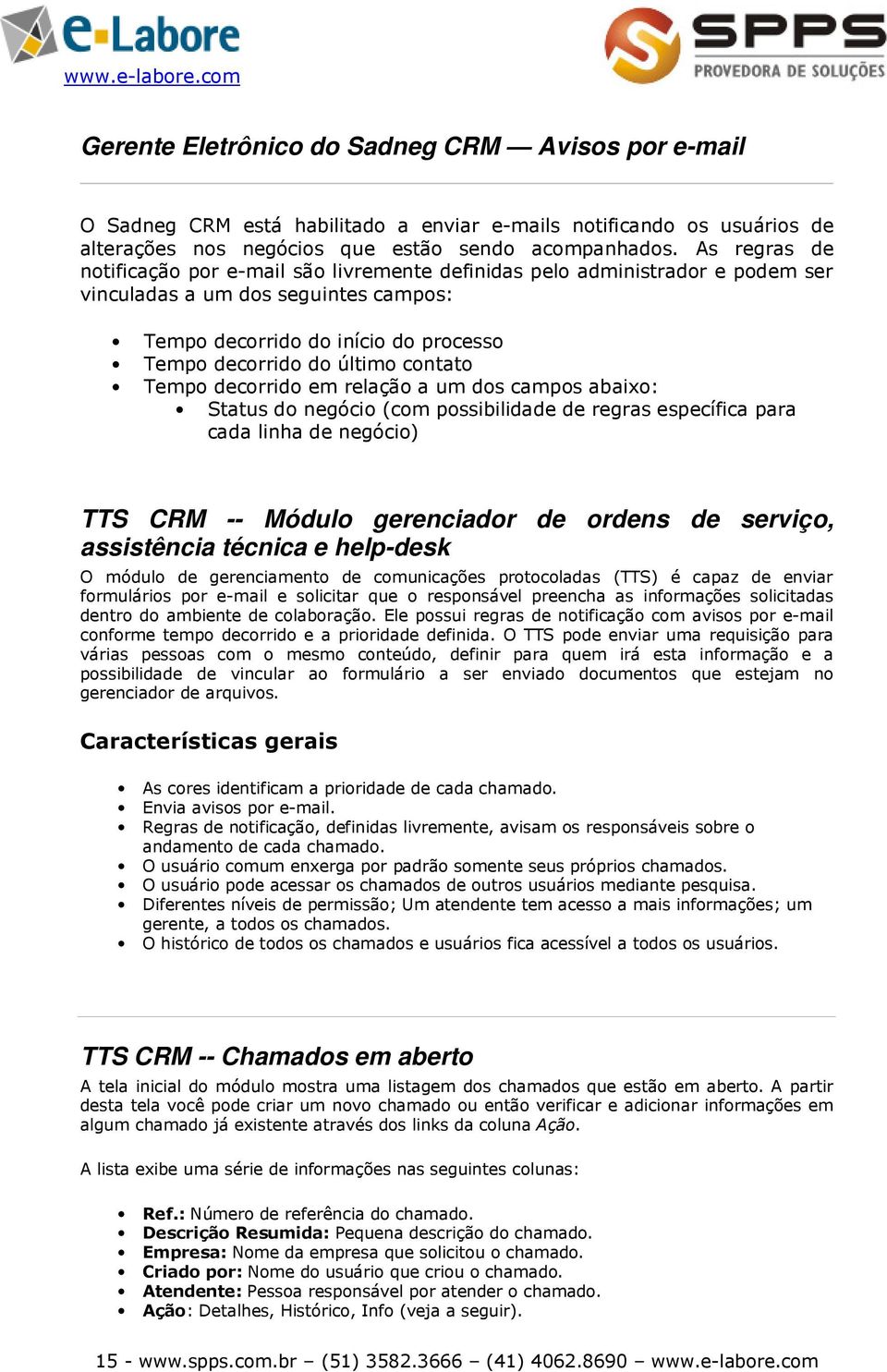 contato Tempo decorrido em relação a um dos campos abaixo: Status do negócio (com possibilidade de regras específica para cada linha de negócio) TTS CRM -- Módulo gerenciador de ordens de serviço,