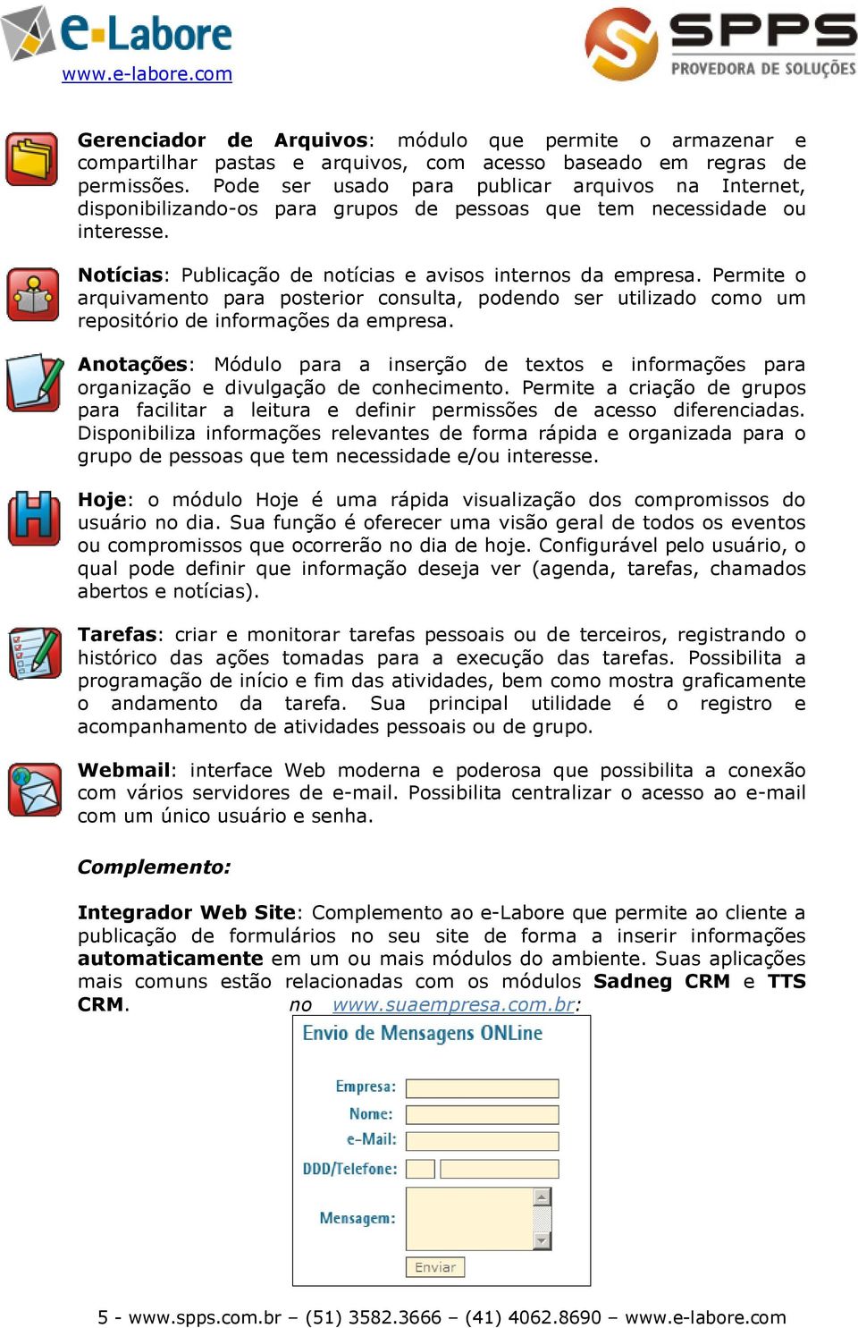 Permite o arquivamento para posterior consulta, podendo ser utilizado como um repositório de informações da empresa.