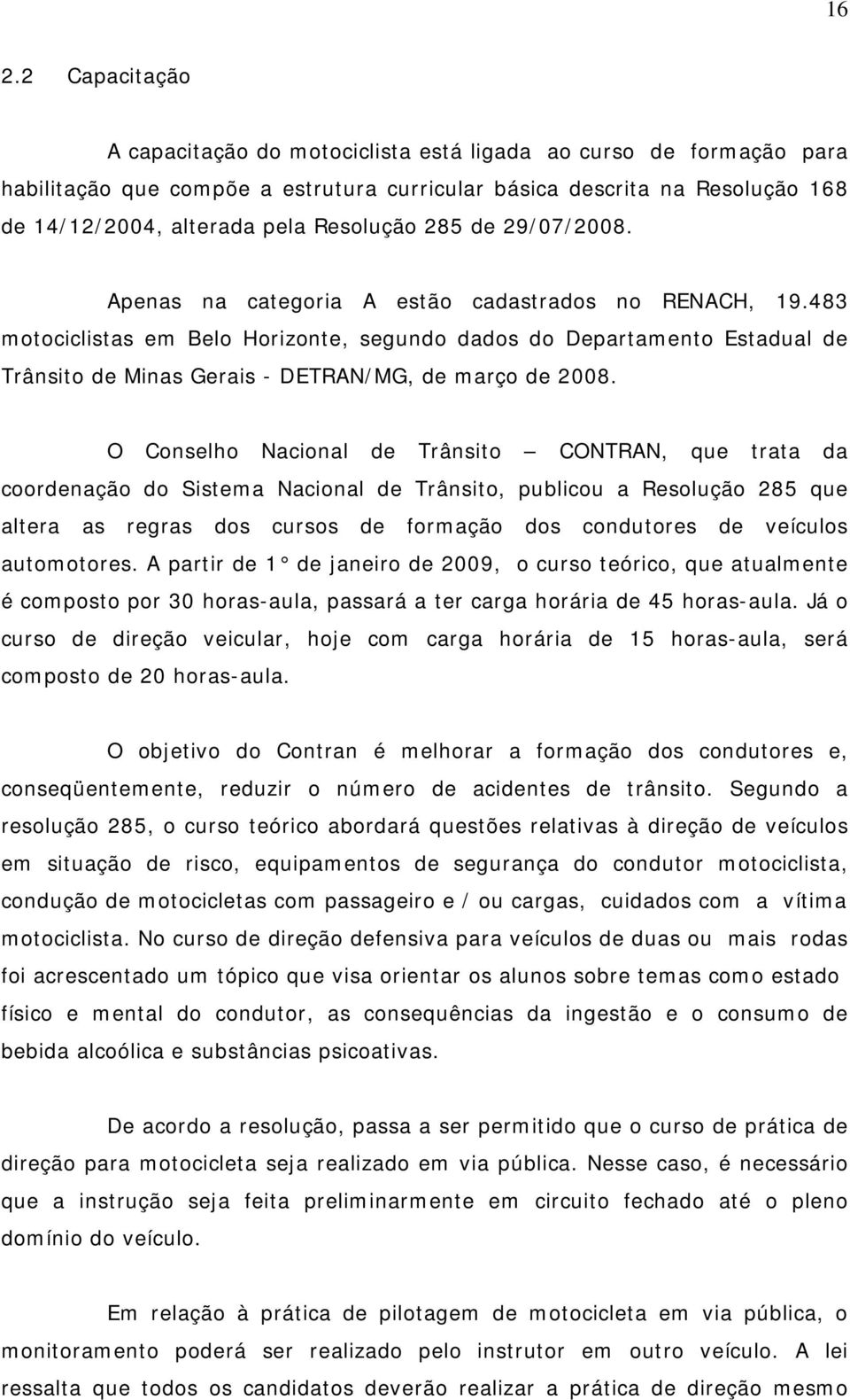 483 motociclistas em Belo Horizonte, segundo dados do Departamento Estadual de Trânsito de Minas Gerais - DETRAN/MG, de março de 2008.