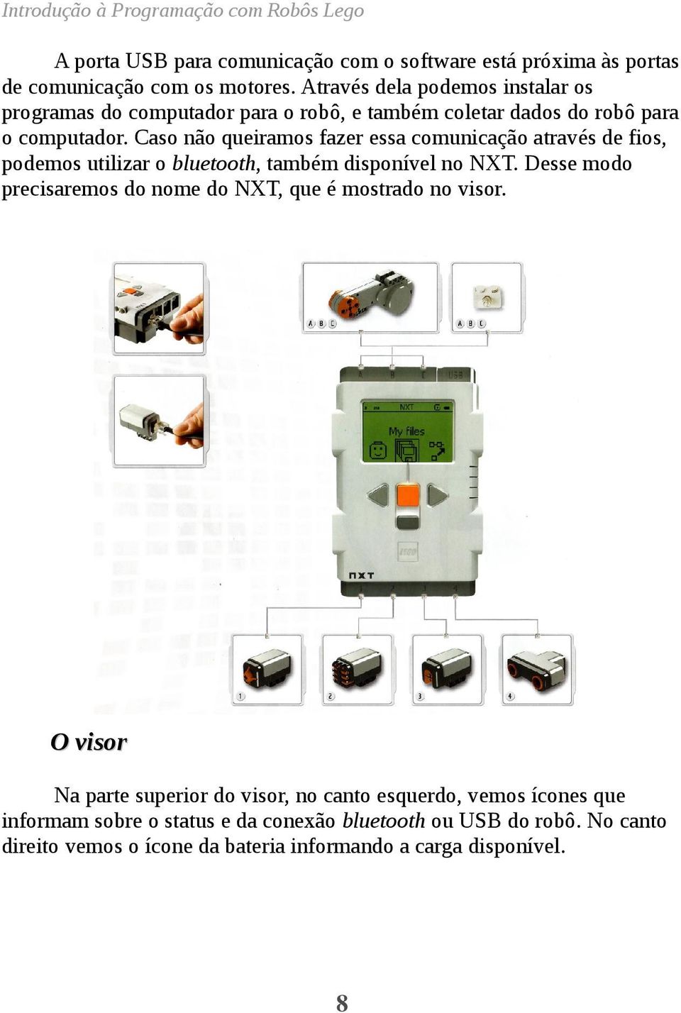 Caso não queiramos fazer essa comunicação através de fios, podemos utilizar o bluetooth, também disponível no NXT.