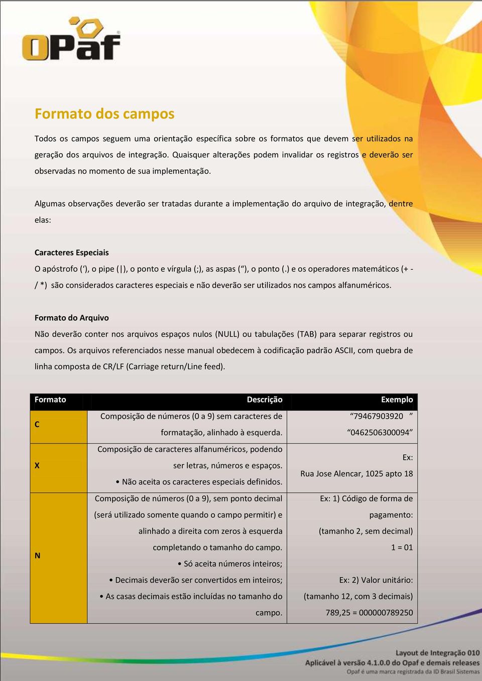 Algumas observações deverão ser tratadas durante a implementação do arquivo de integração, dentre elas: Caracteres Especiais O apóstrofo ( ), o pipe ( ), o ponto e vírgula (;), as aspas ( ), o ponto