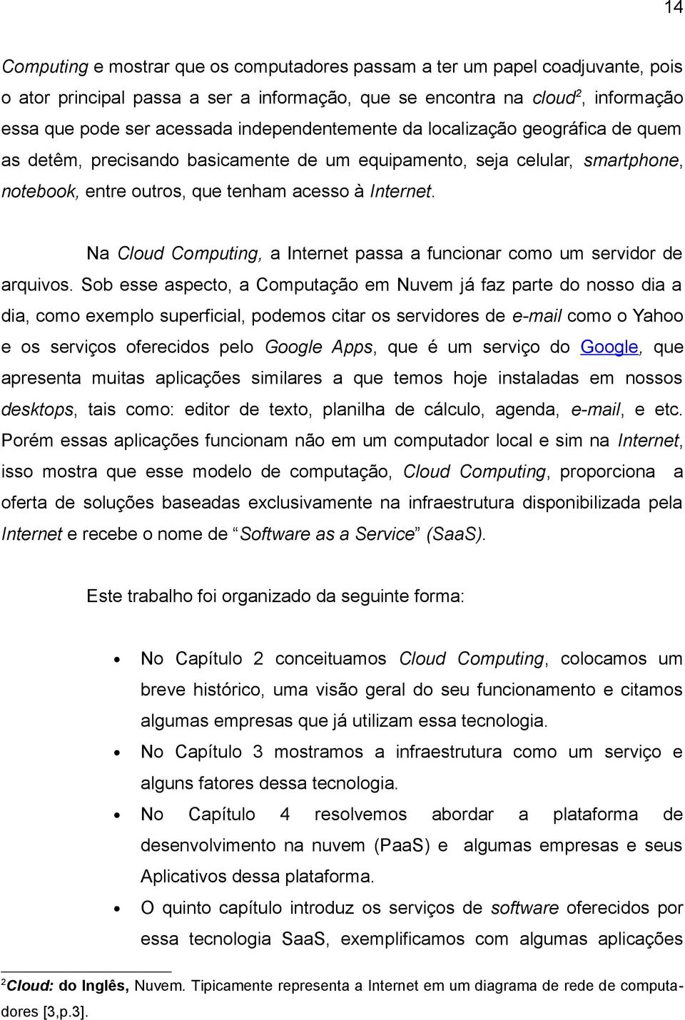 Na Cloud Computing, a Internet passa a funcionar como um servidor de arquivos.