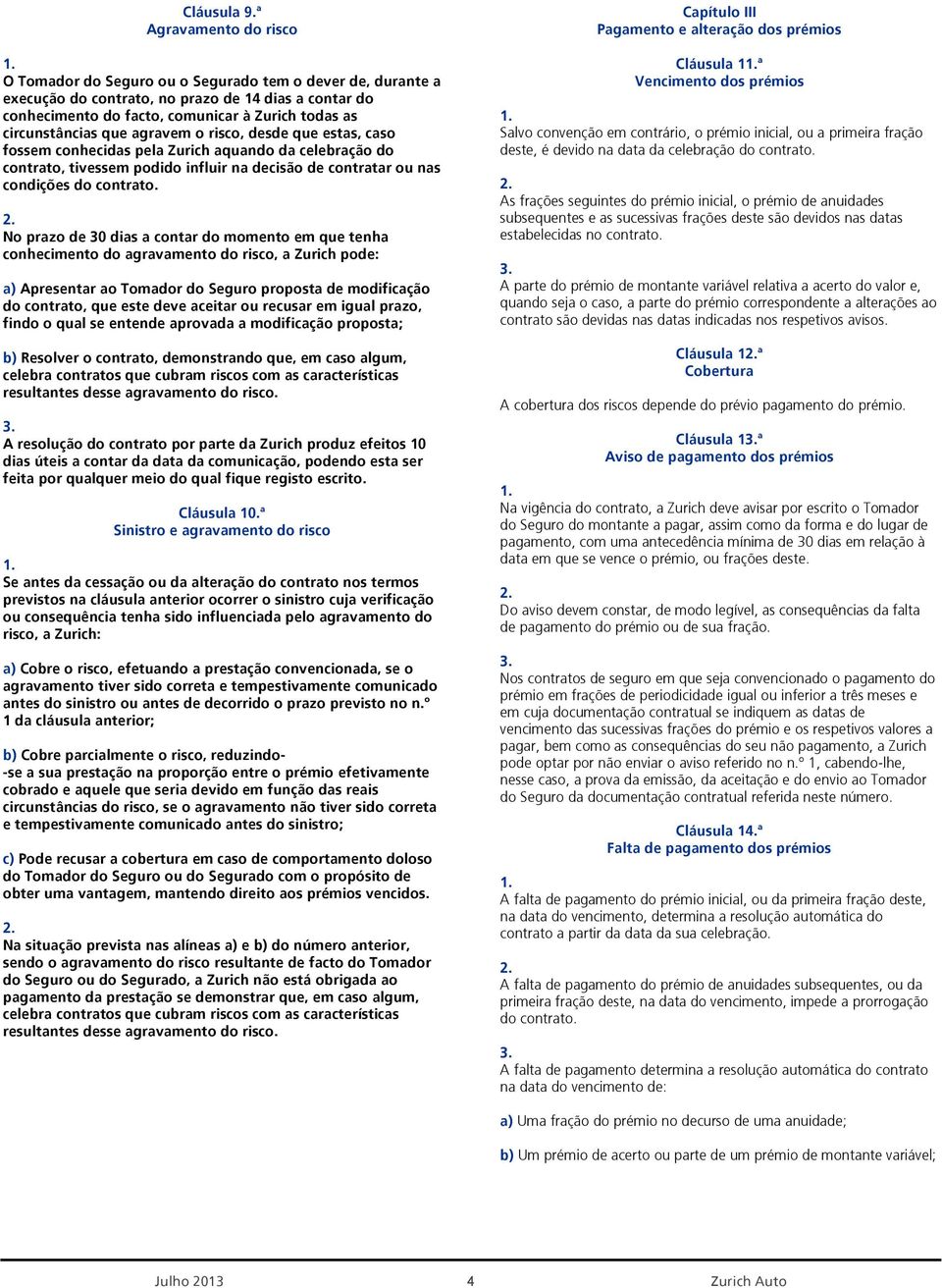 circunstâncias que agravem o risco, desde que estas, caso fossem conhecidas pela Zurich aquando da celebração do contrato, tivessem podido influir na decisão de contratar ou nas condições do contrato.