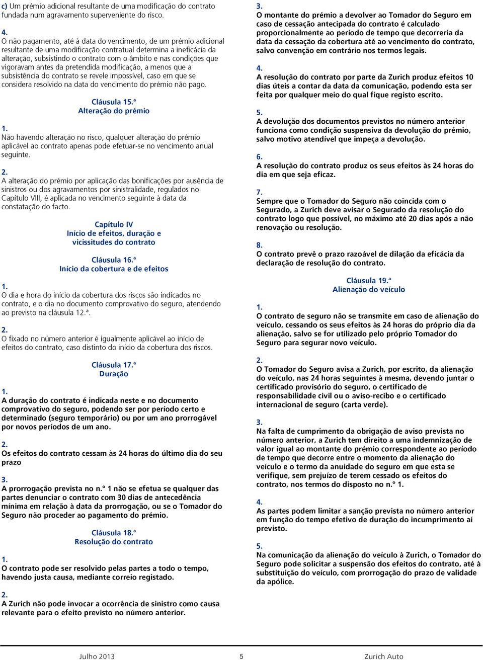 vigoravam antes da pretendida modificação, a menos que a subsistência do contrato se revele impossível, caso em que se considera resolvido na data do vencimento do prémio não pago. Cláusula 15.