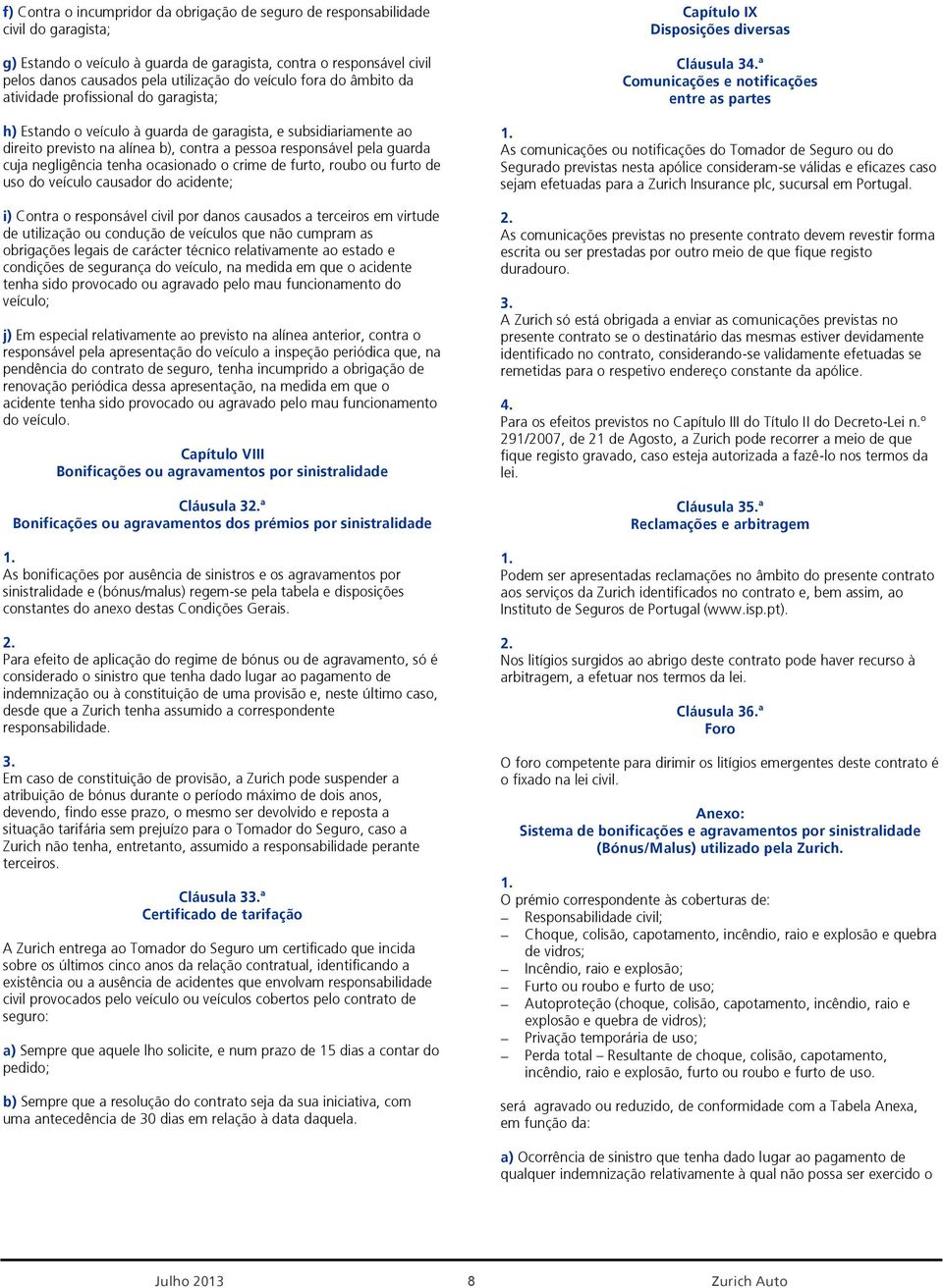 cuja negligência tenha ocasionado o crime de furto, roubo ou furto de uso do veículo causador do acidente; i) Contra o responsável civil por danos causados a terceiros em virtude de utilização ou