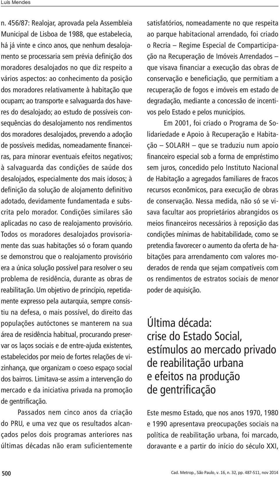 desalojados no que diz respeito a vários aspectos: ao conhecimento da posição dos moradores relativamente à habitação que ocupam; ao transporte e salvaguarda dos haveres do desalojado; ao estudo de