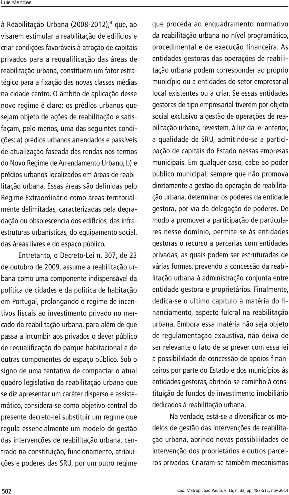 O âmbito de aplicação desse novo regime é claro: os prédios urbanos que sejam objeto de ações de reabilitação e satisfaçam, pelo menos, uma das seguintes condições: a) prédios urbanos arrendados e