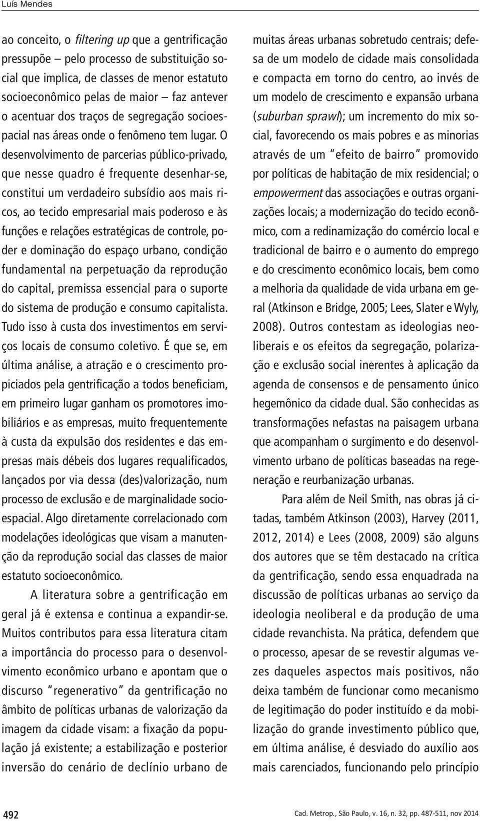 O desenvolvimento de parcerias público-privado, que nesse quadro é frequente desenhar-se, constitui um verdadeiro subsídio aos mais ricos, ao tecido empresarial mais poderoso e às funções e relações