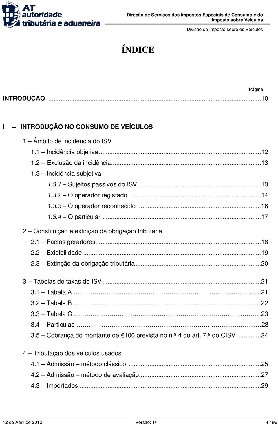 3 Extinção da obrigação tributária...20 3 Tabelas de taxas do ISV...21 3.1 Tabela A....21 3.2 Tabela B..22 3.3 Tabela C..23 3.4 Partículas. 23 3.5 Cobrança do montante de 100 prevista no n.