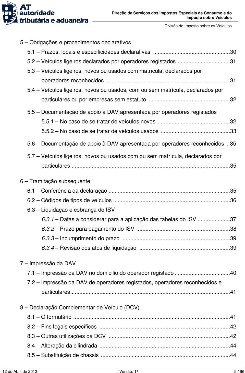 4 Veículos ligeiros, novos ou usados, com ou sem matrícula, declarados por particulares ou por empresas sem estatuto...32 5.5 Documentação de apoio à DAV apresentada por operadores registados 5.5.1 No caso de se tratar de veículos novos.