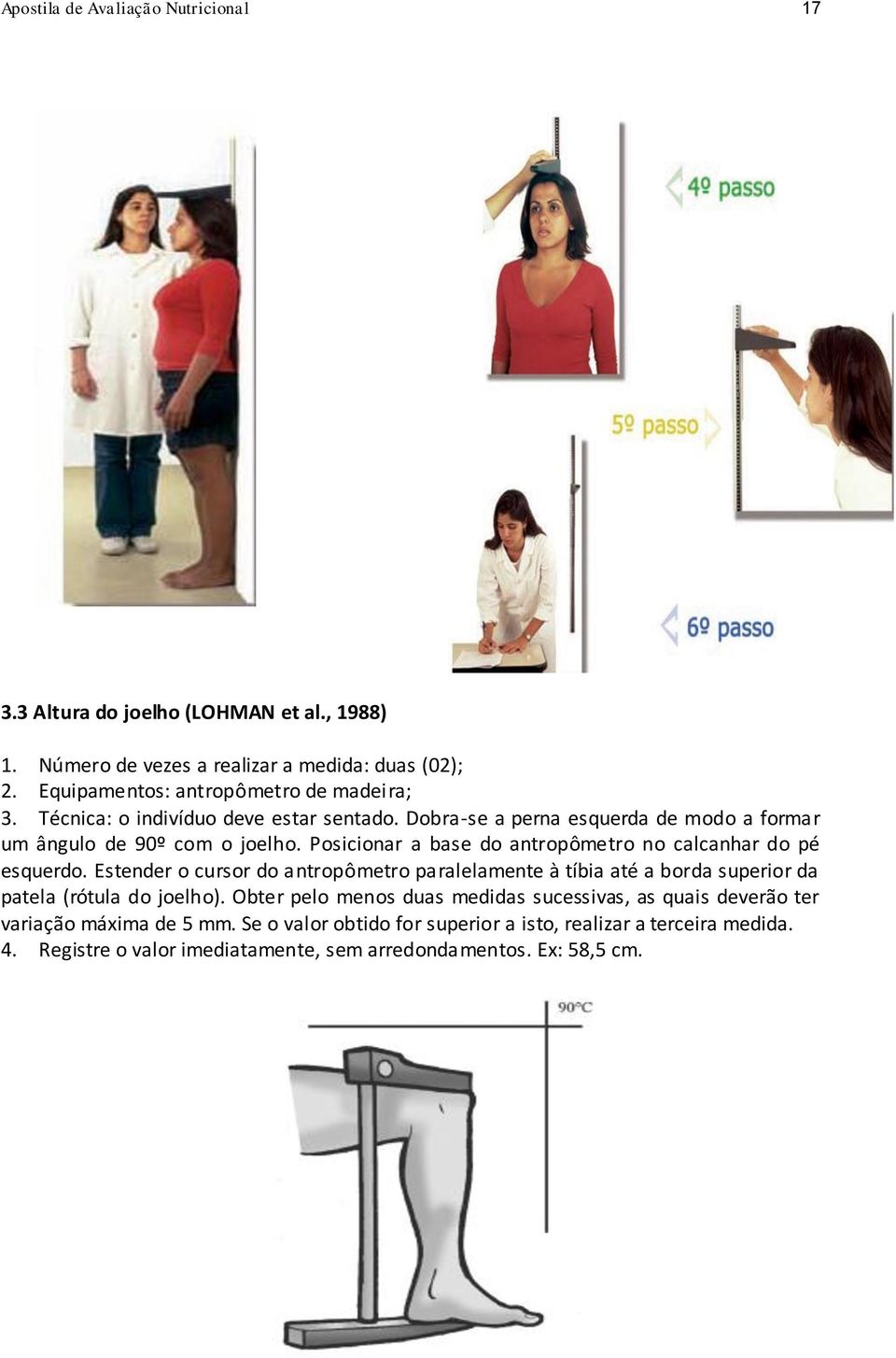 Posicionar a base do antropômetro no calcanhar do pé esquerdo. Estender o cursor do antropômetro paralelamente à tíbia até a borda superior da patela (rótula do joelho).