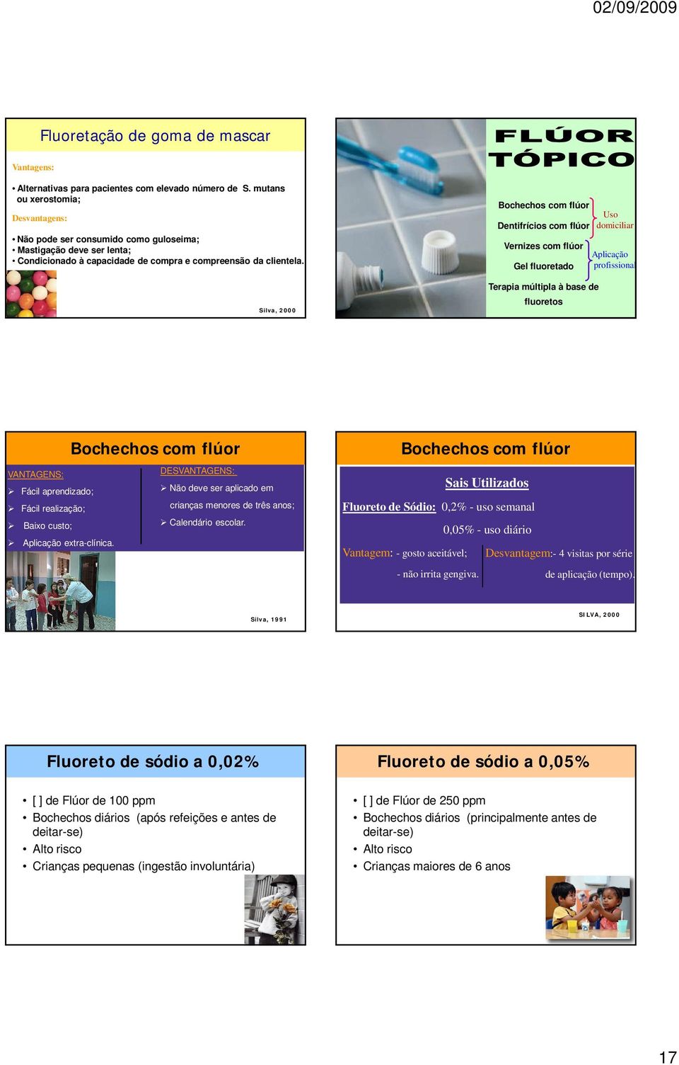 Bochechos com flúor Dentifrícios com flúor Vernizes com flúor Gel fluoretado Terapia múltipla à base de fluoretos Uso domiciliar Aplicação profissional Bochechos com flúor VANTAGENS: DESVANTAGENS: