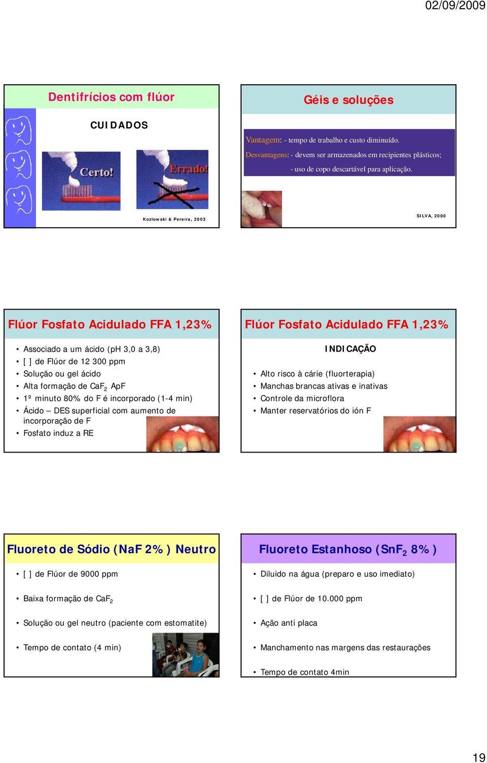 Kozlowski & Pereira, 2003 SILVA, 2000 Flúor Fosfato Acidulado FFA 1,23% Associado a um ácido (ph 3,0 a 3,8) [ ] de Flúor de 12 300 ppm Solução ou gel ácido Alta formação de CaF 2 ApF 1º minuto 80% do