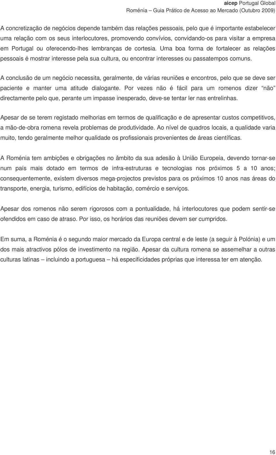 A conclusão de um negócio necessita, geralmente, de várias reuniões e encontros, pelo que se deve ser paciente e manter uma atitude dialogante.