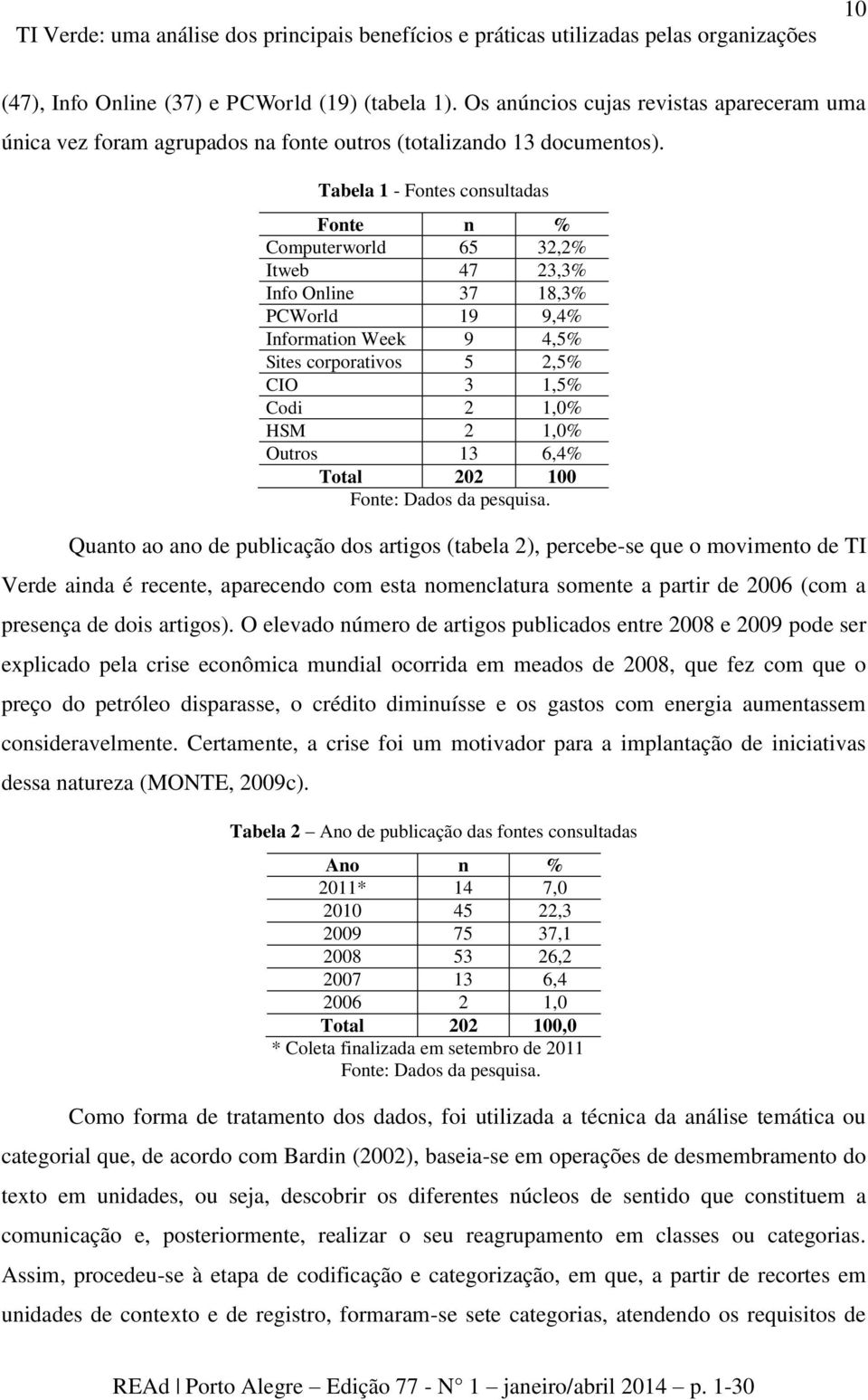 Tabela 1 - Fontes consultadas Fonte n % Computerworld 65 32,2% Itweb 47 23,3% Info Online 37 18,3% PCWorld 19 9,4% Information Week 9 4,5% Sites corporativos 5 2,5% CIO 3 1,5% Codi 2 1,0% HSM 2 1,0%