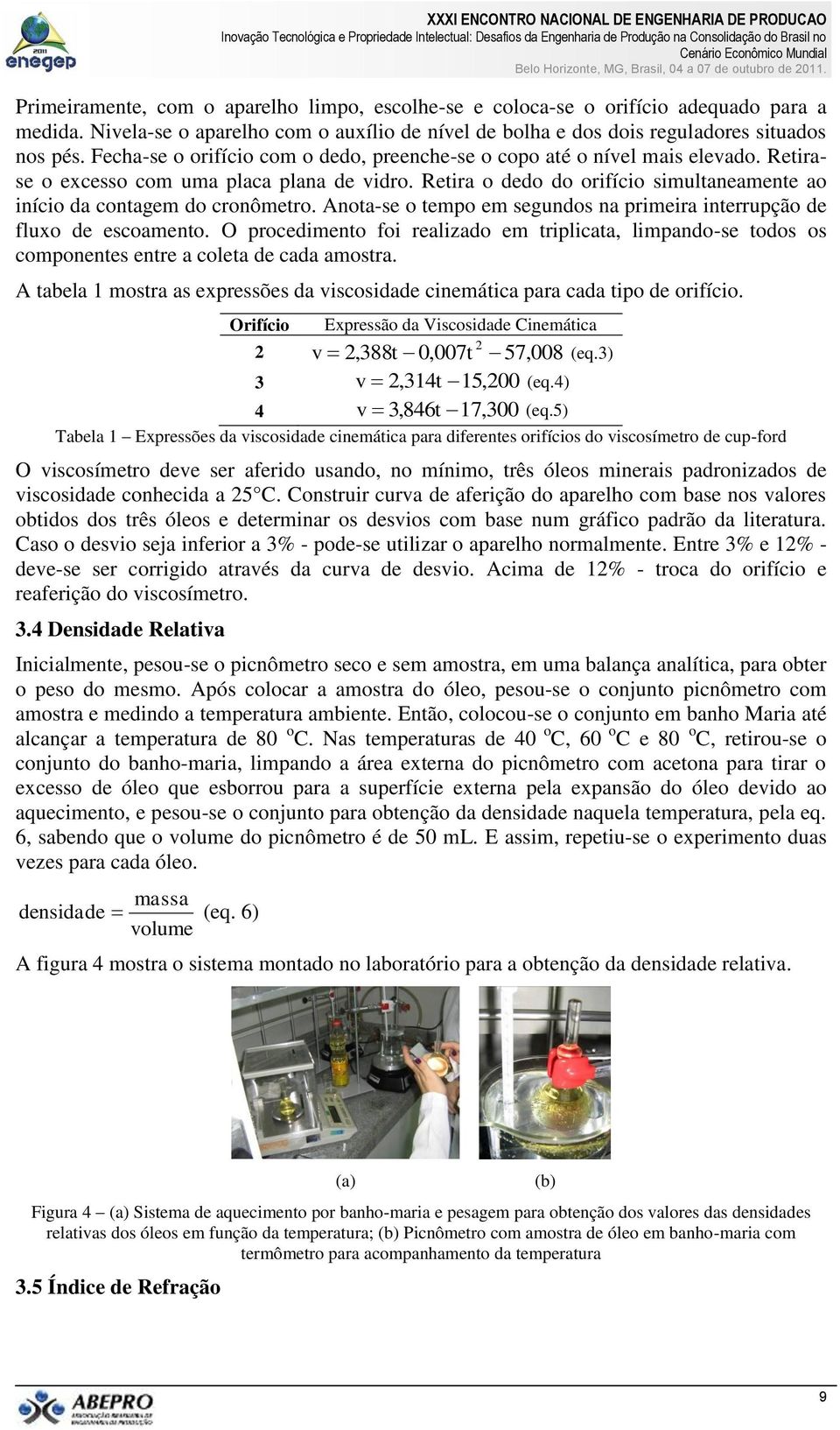 Retira o dedo do orifício simultaneamente ao início da contagem do cronômetro. Anota-se o tempo em segundos na primeira interrupção de fluxo de escoamento.