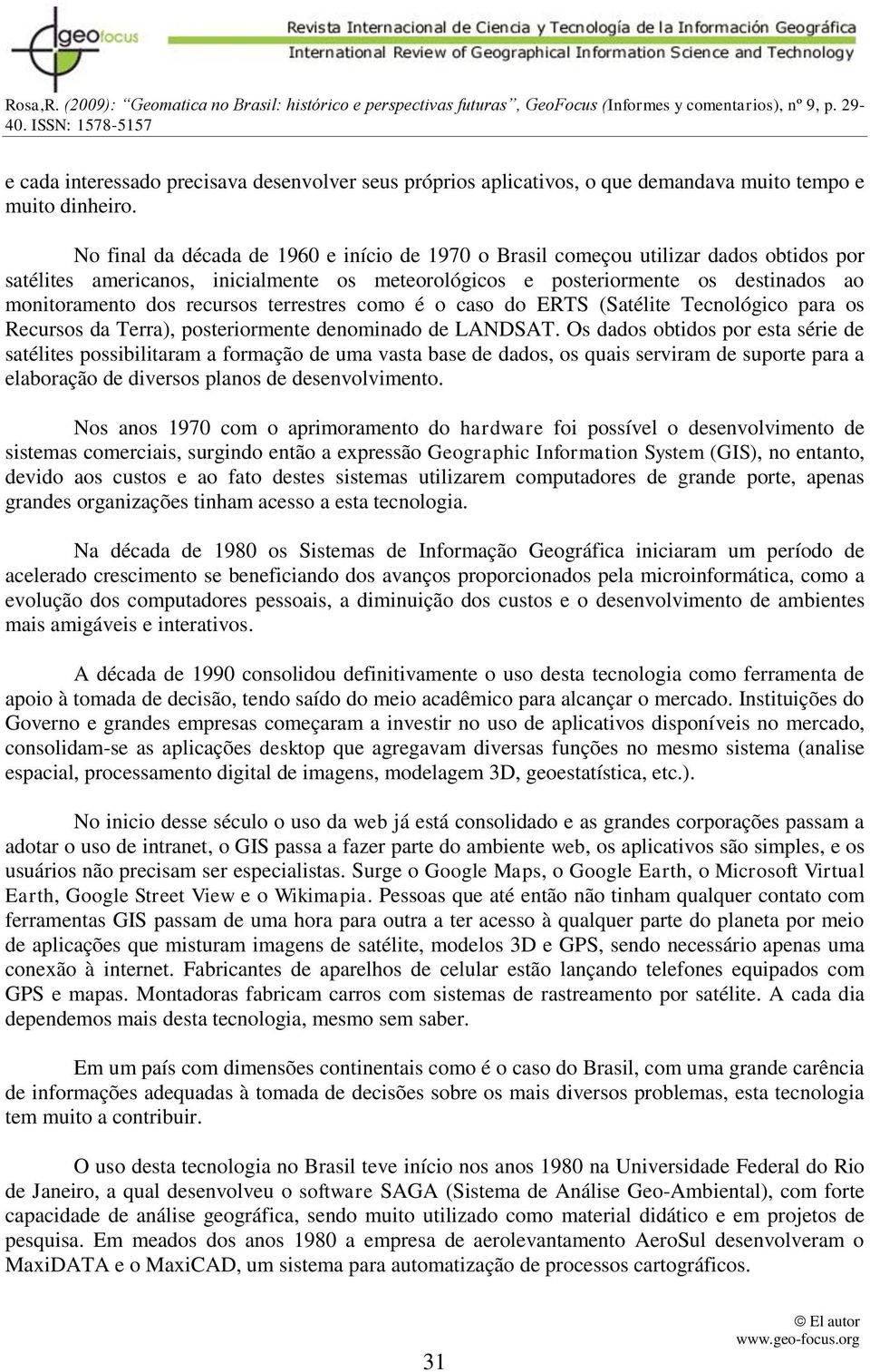 recursos terrestres como é o caso do ERTS (Satélite Tecnológico para os Recursos da Terra), posteriormente denominado de LANDSAT.